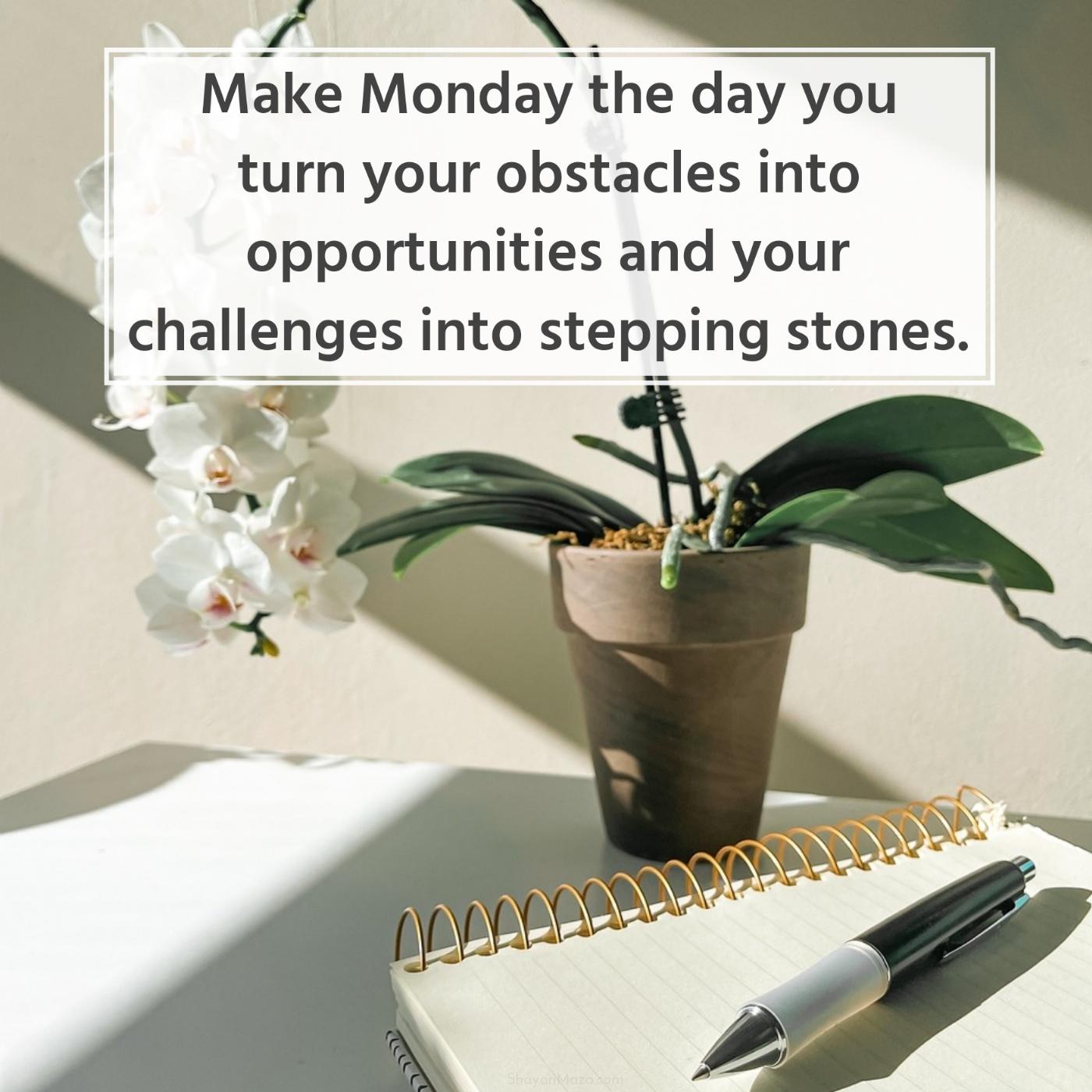 Make Monday the day you turn your obstacles into opportunities