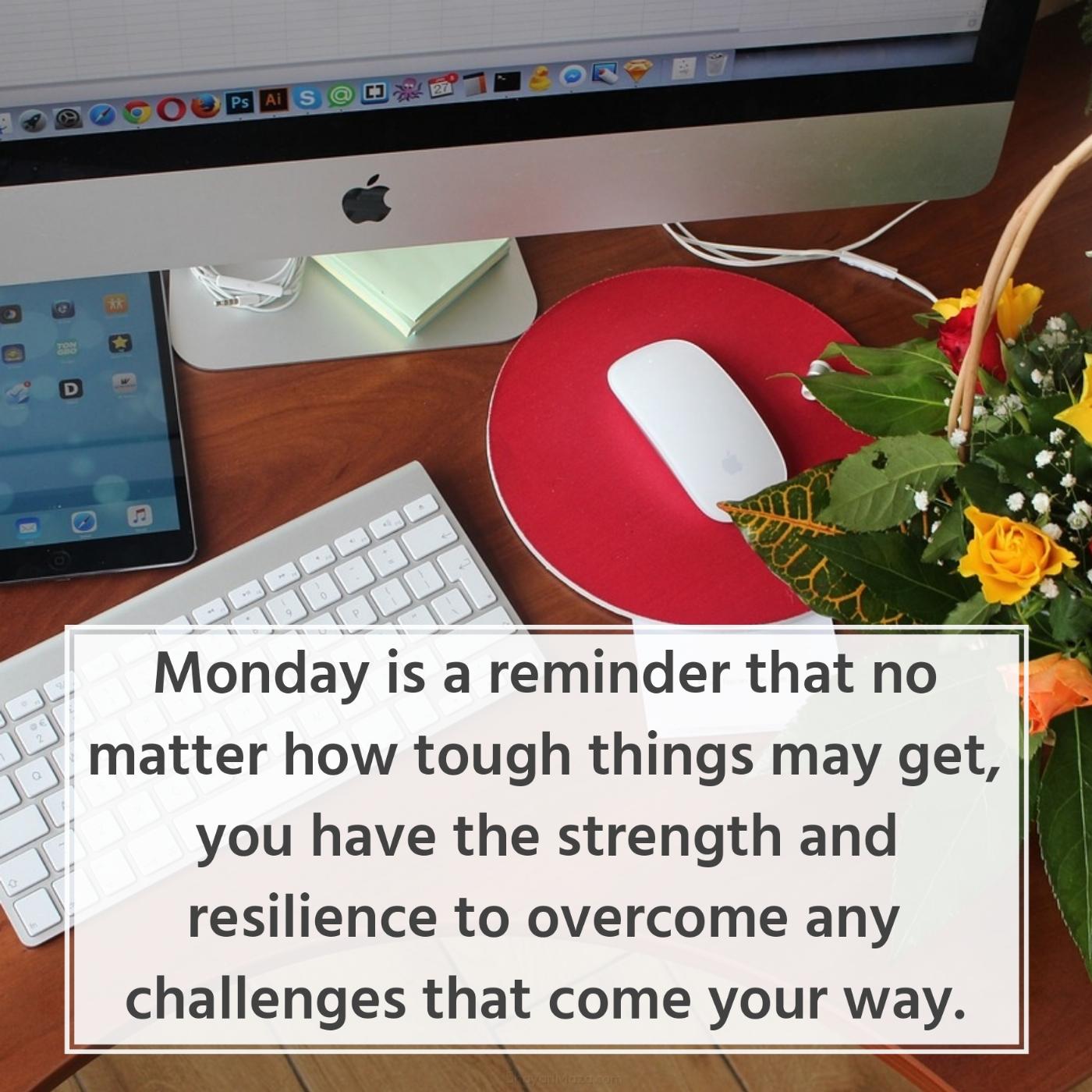 Monday is a reminder that no matter how tough things may get