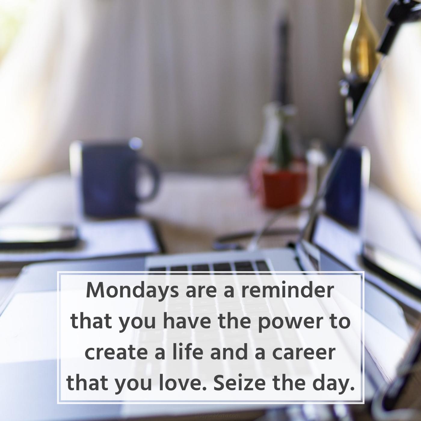 Mondays are a reminder that you have the power to create a life