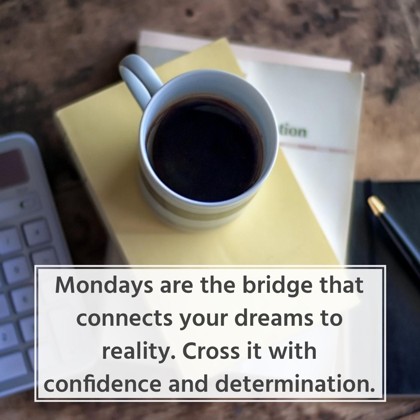 Mondays are the bridge that connects your dreams to reality