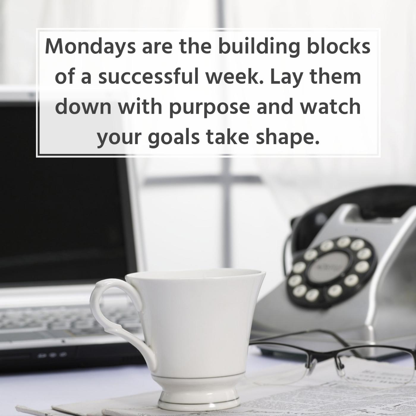 Mondays are the building blocks of a successful week