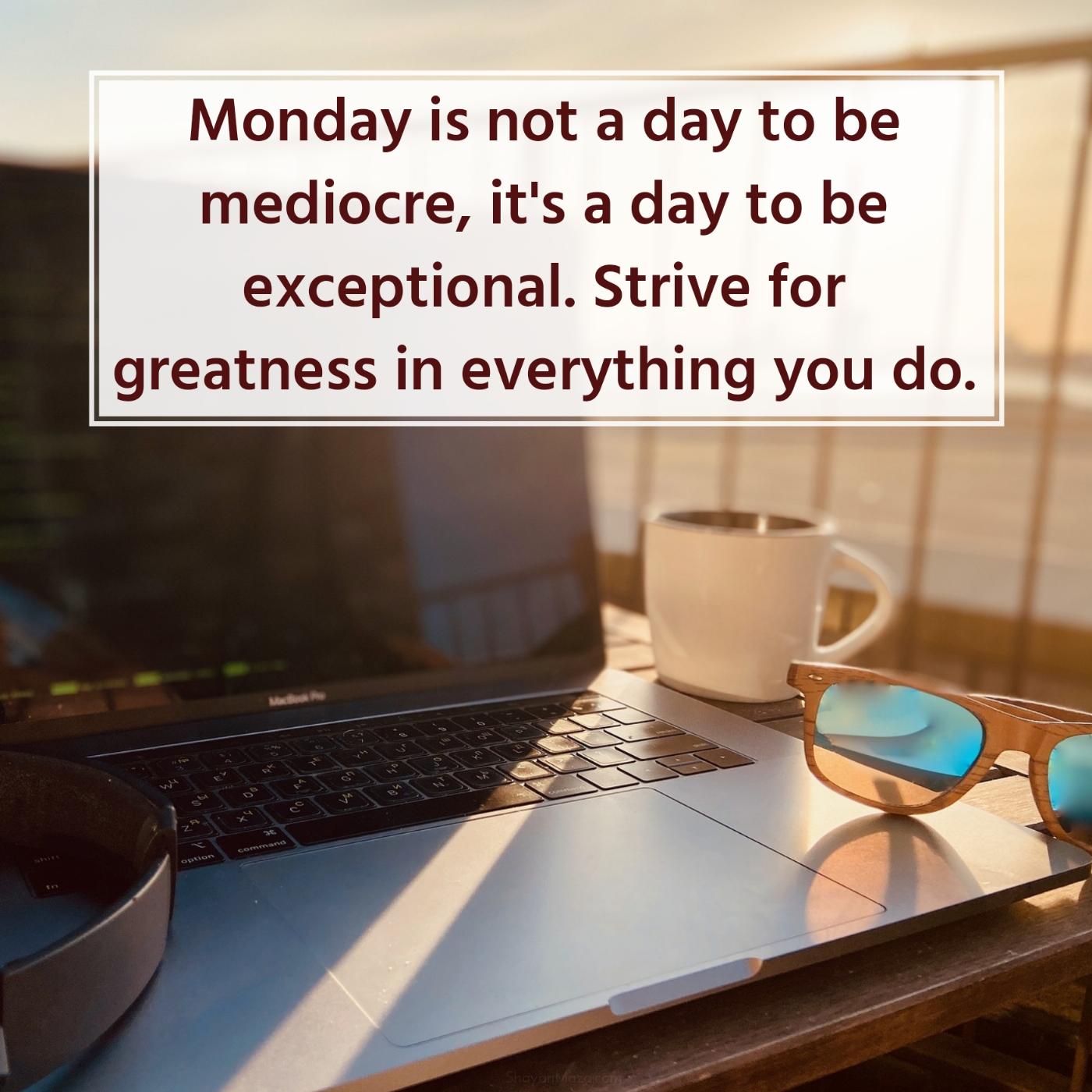 Monday is not a day to be mediocre