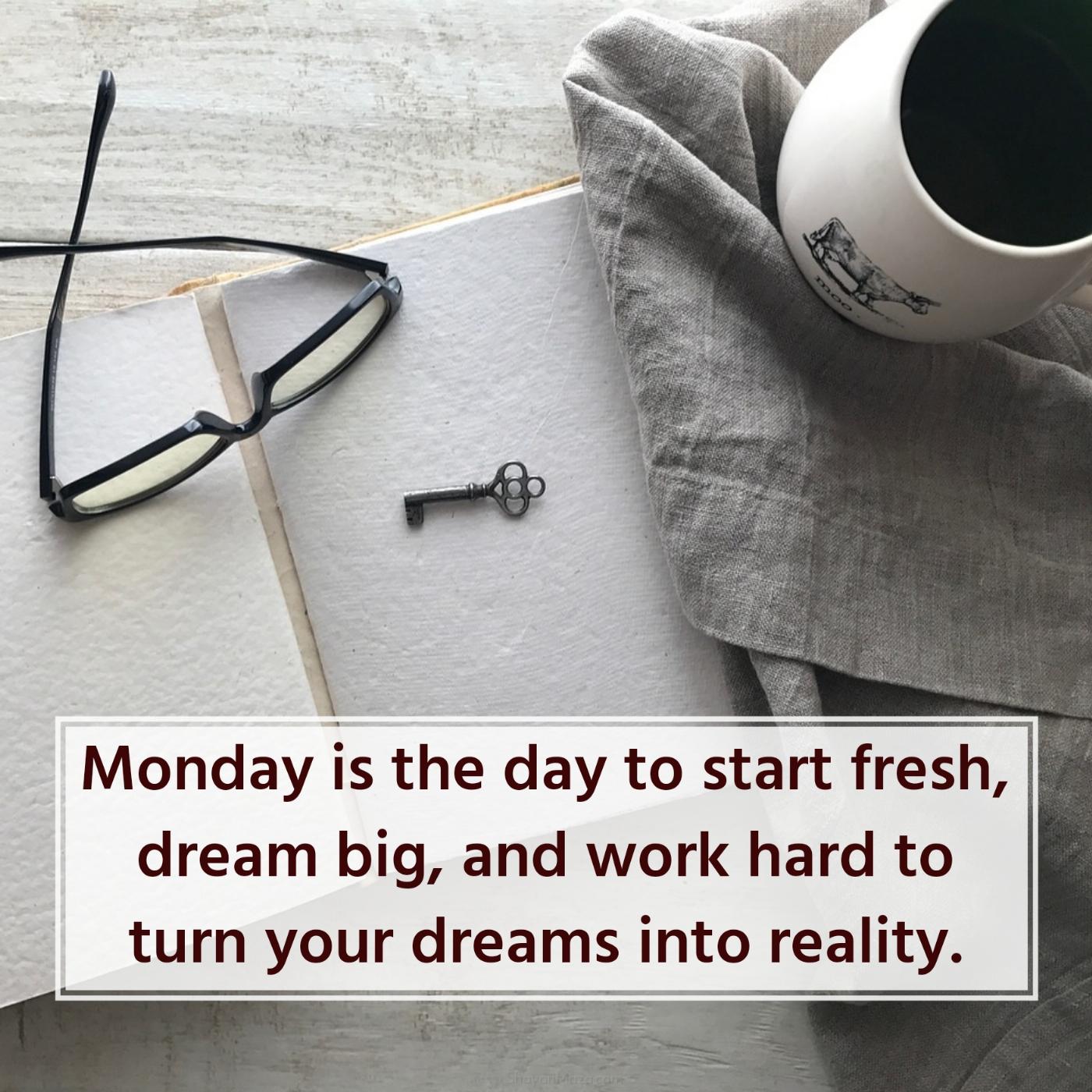 Monday is the day to start fresh dream big and work hard