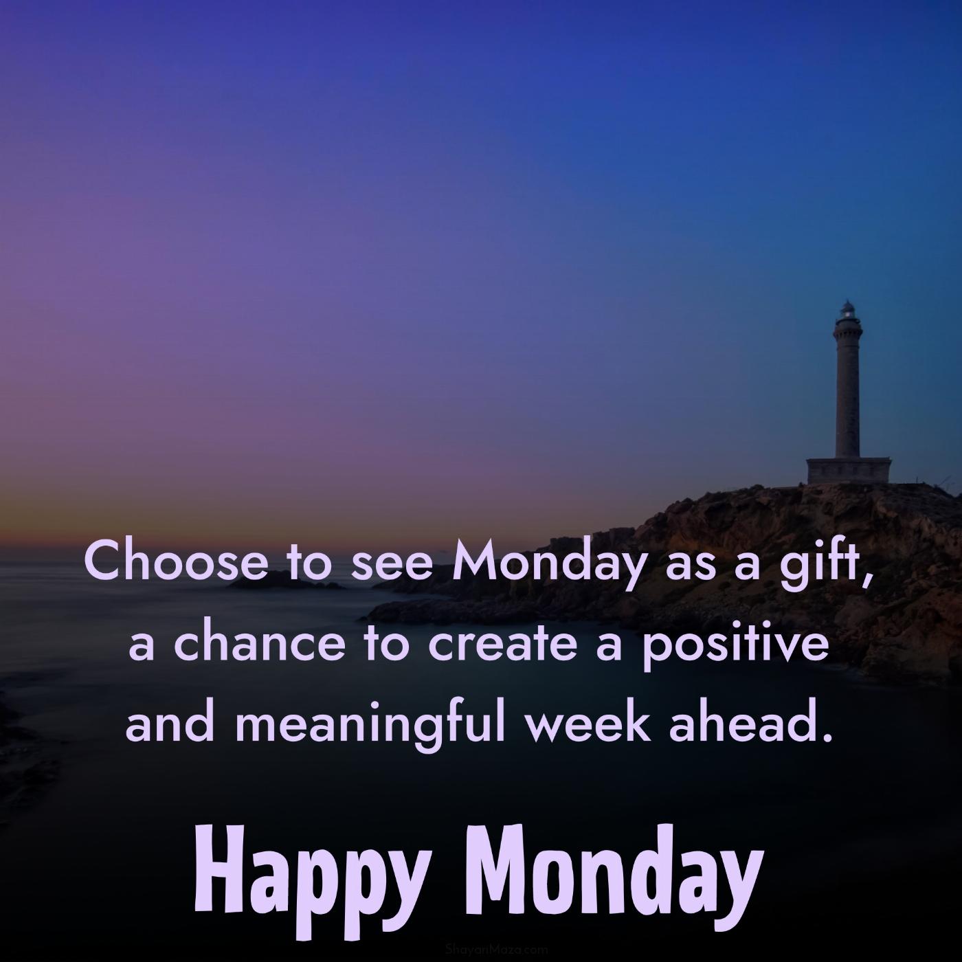 Choose to see Monday as a gift a chance to create a positive