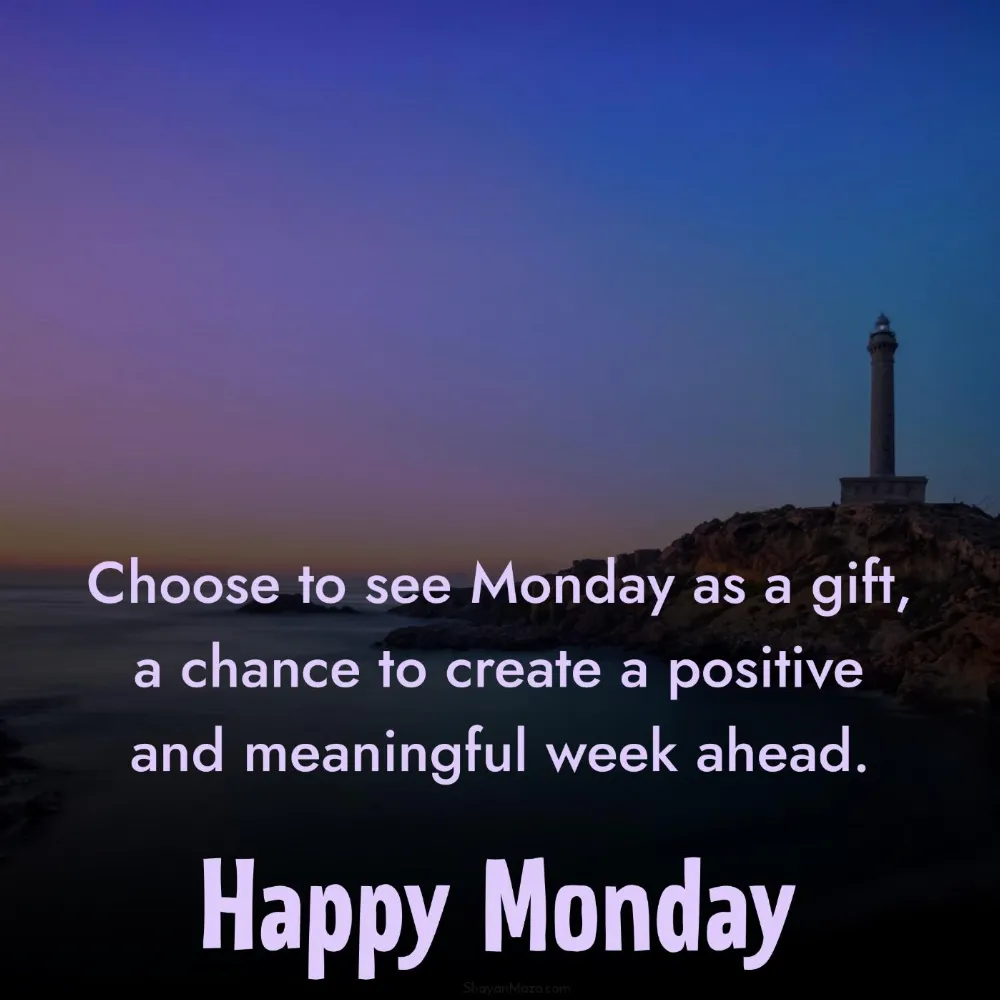Choose to see Monday as a gift a chance to create a positive