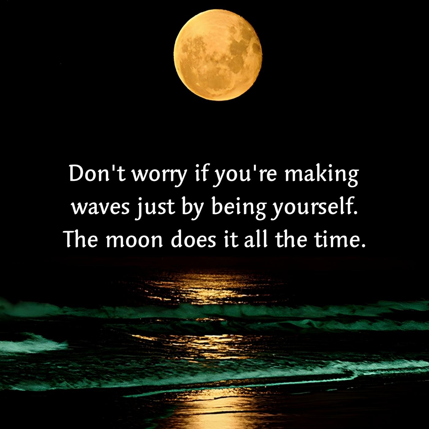 Don't worry if you're making waves just by being yourself