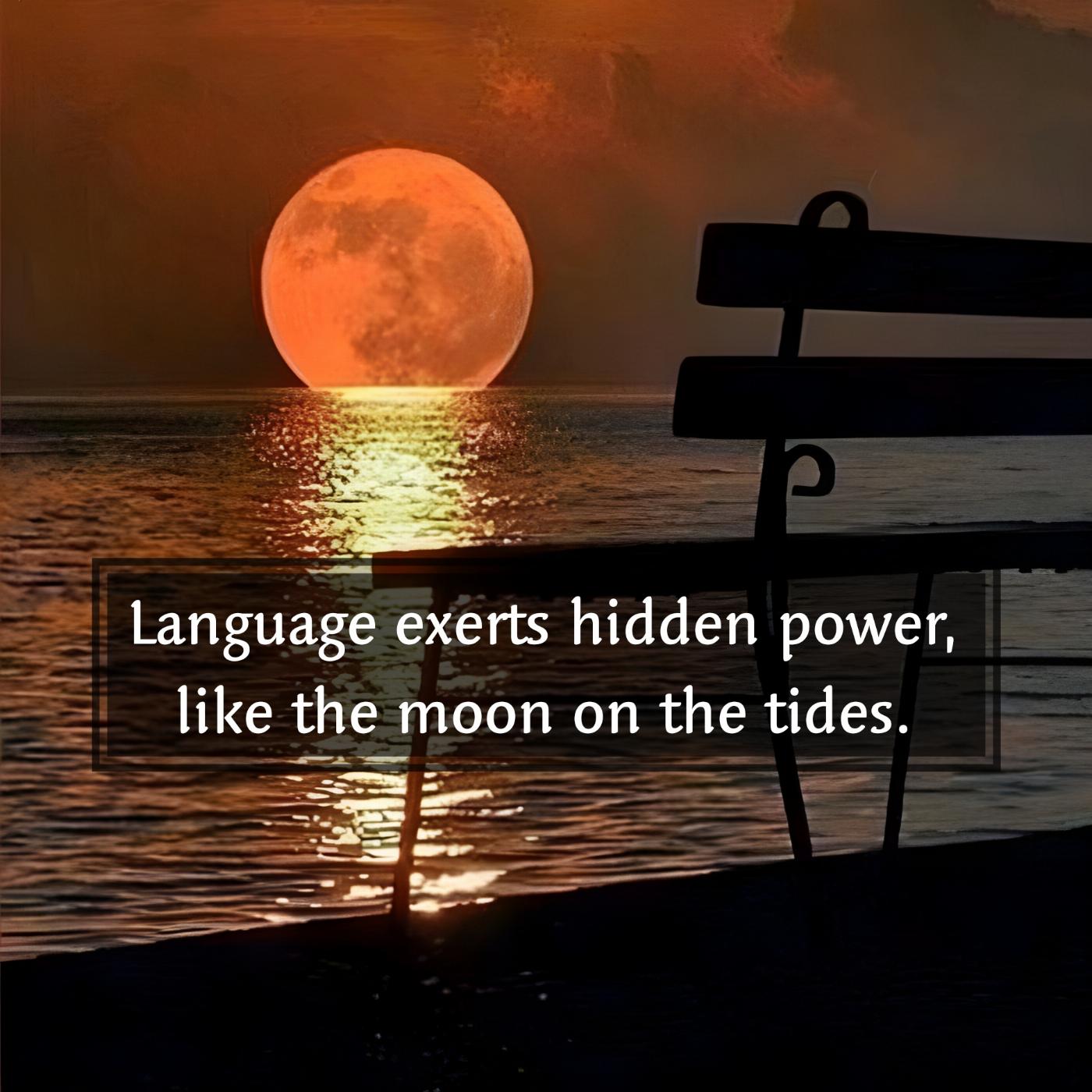 Language exerts hidden power like the moon on the tides