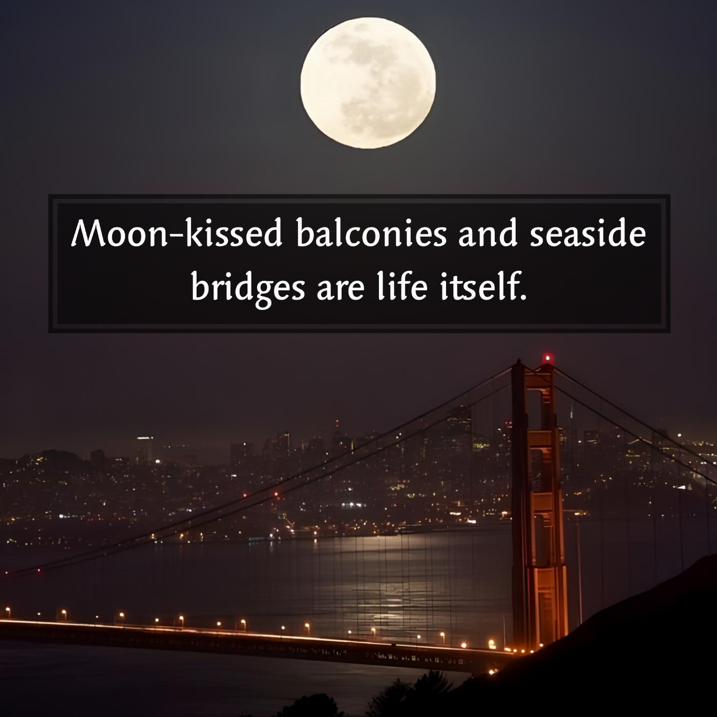 Moon-kissed balconies and seaside bridges are life itself