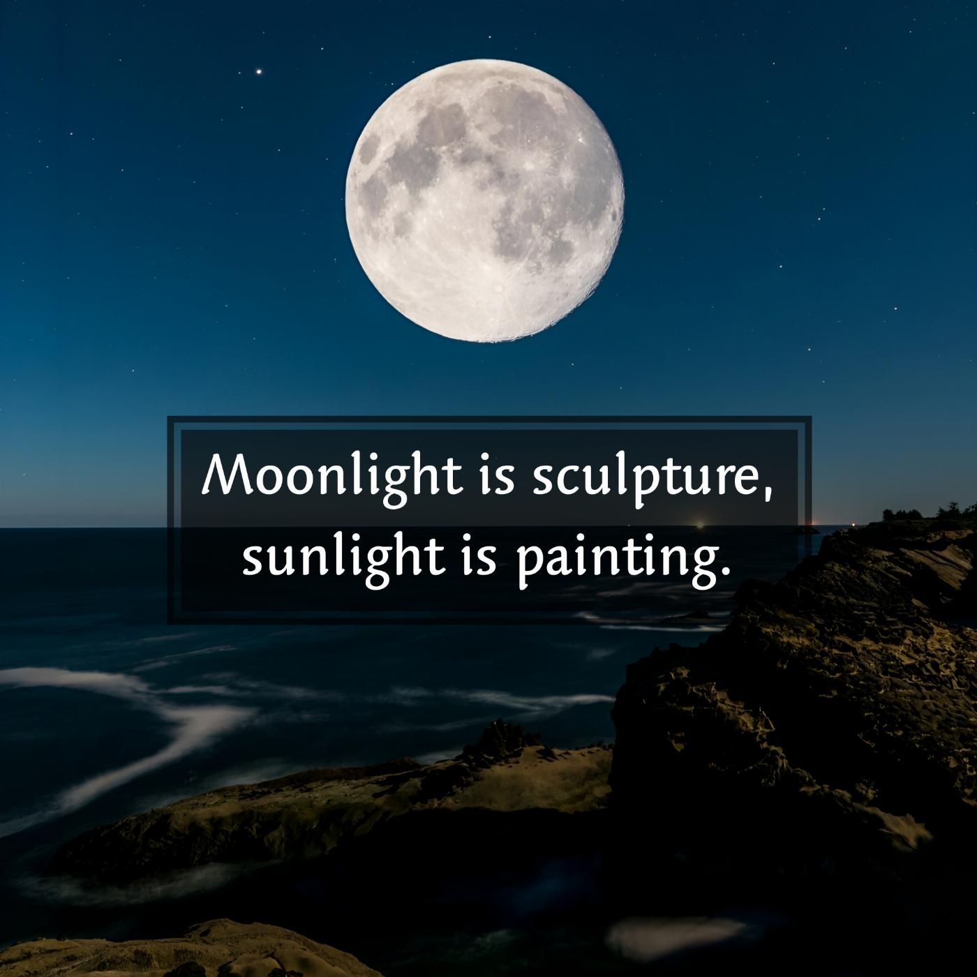 Moonlight is sculpture sunlight is painting