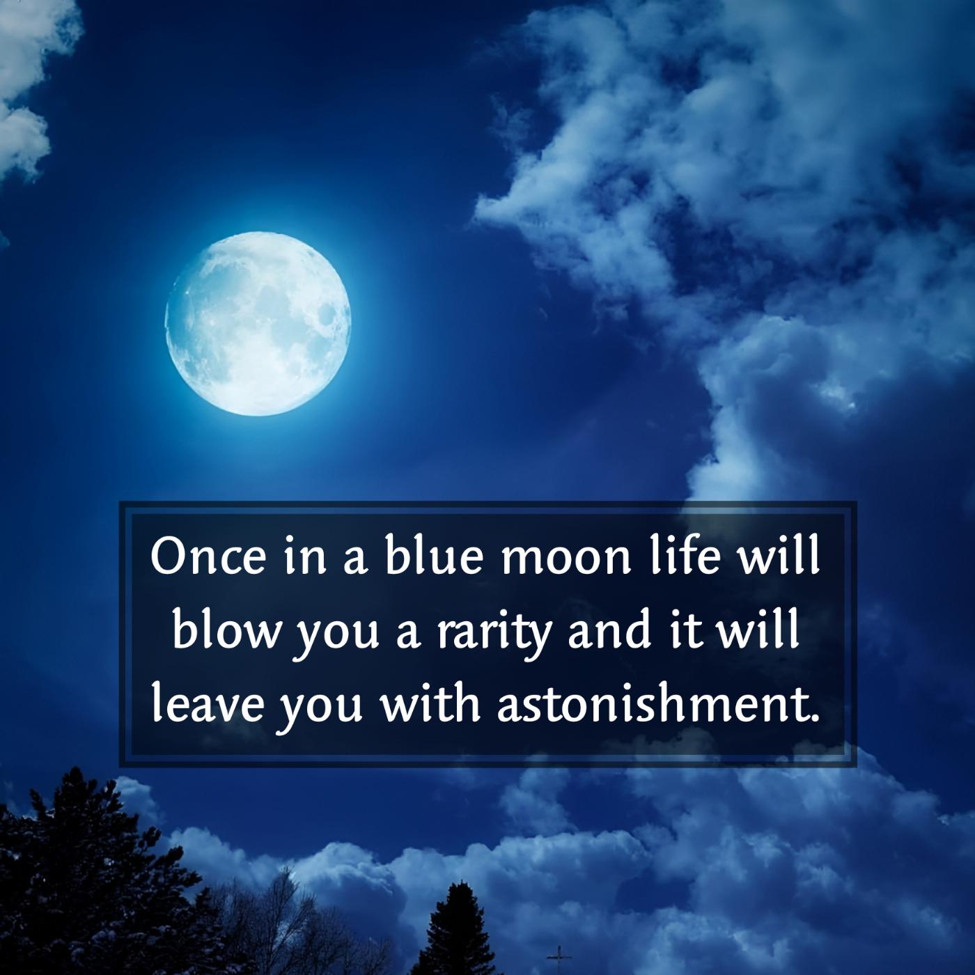 Once in a blue moon life will blow you a rarity