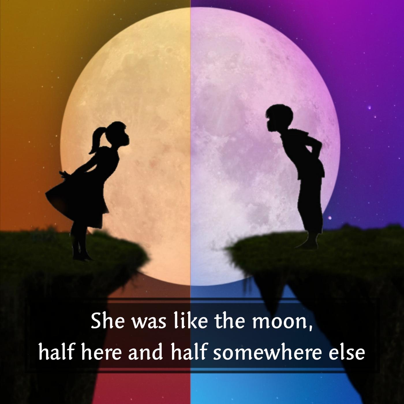 She was like the moon half here and half somewhere else