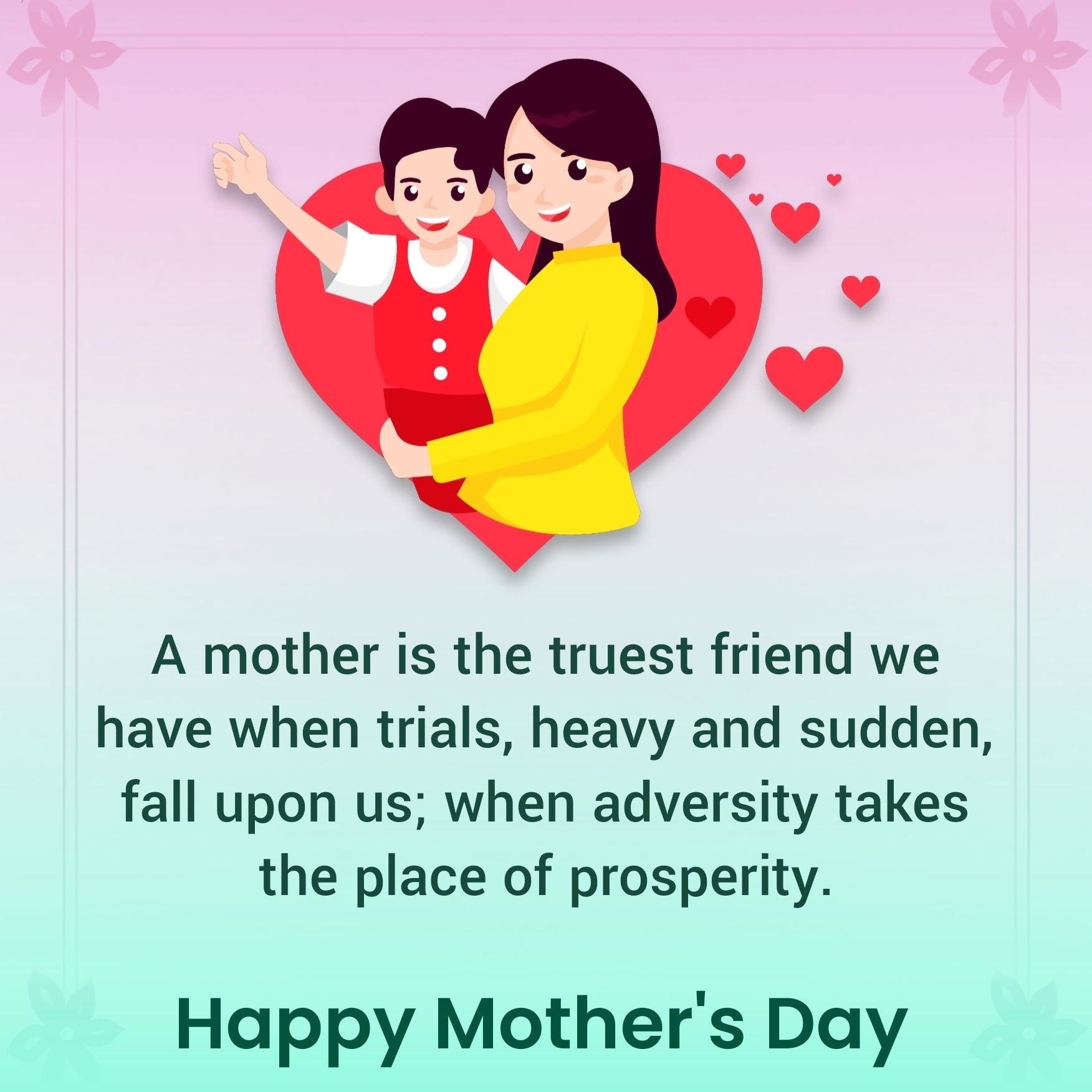 A mother is the truest friend we have when trials