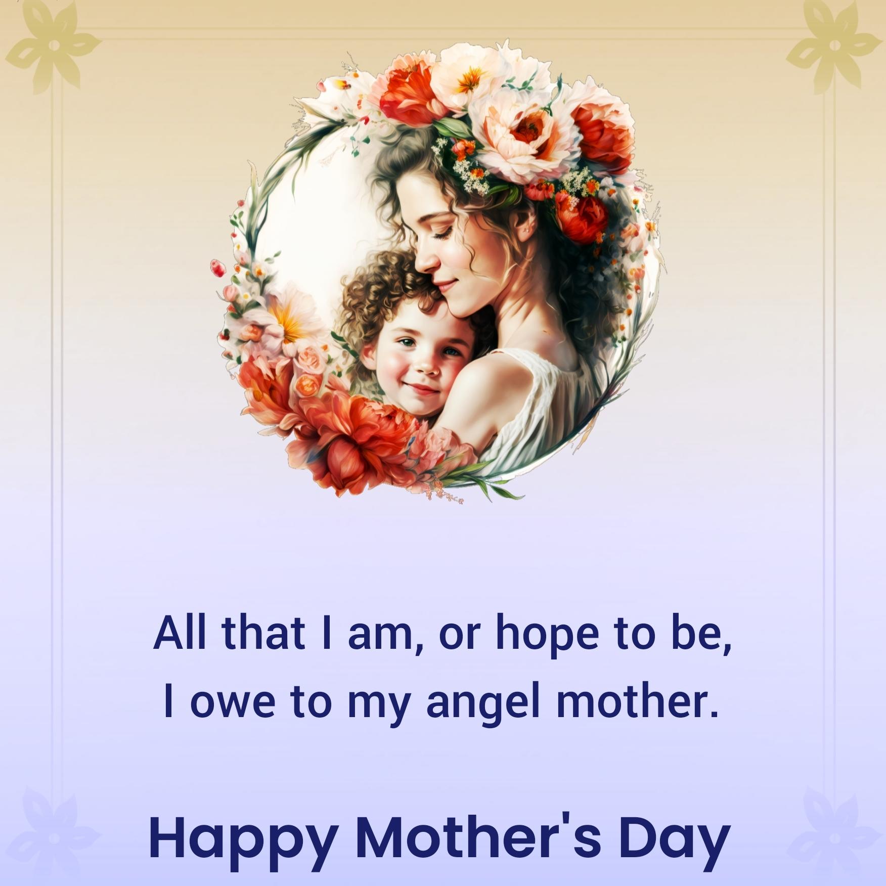 All that I am or hope to be I owe to my angel mother