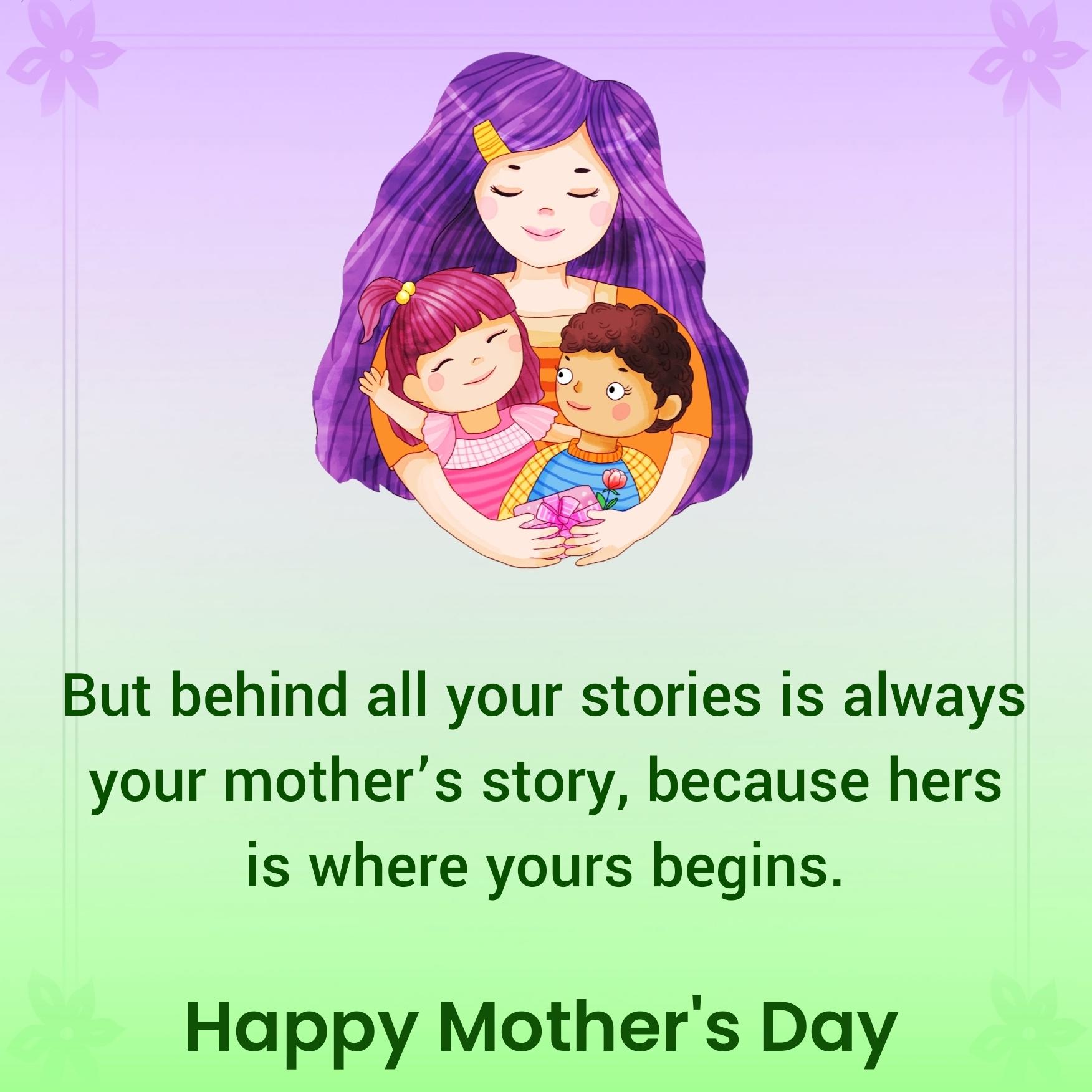 But behind all your stories is always your mothers story