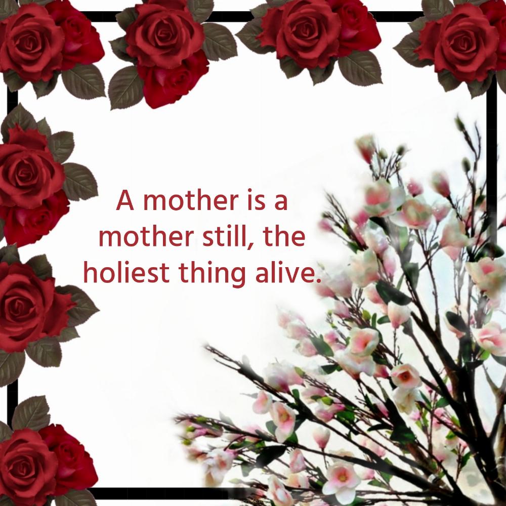 A mother is a mother still the holiest thing alive