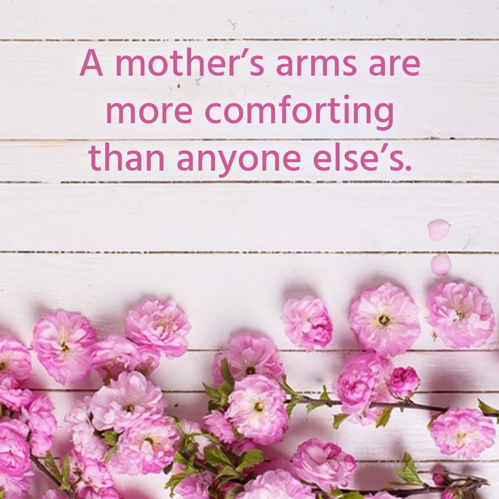 A mothers arms are more comforting than anyone else