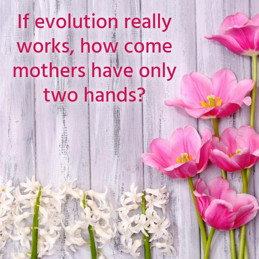 If evolution really works how come mothers have only two hands