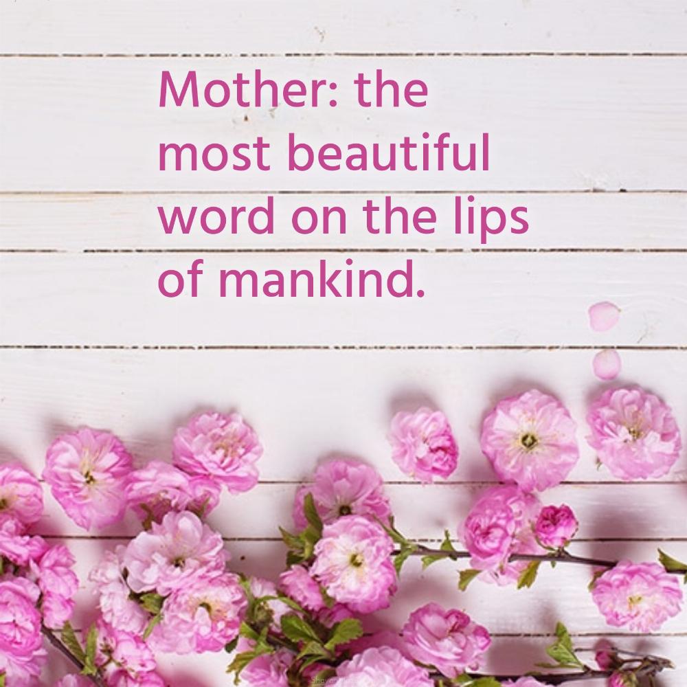 Mother: the most beautiful word on the lips of mankind