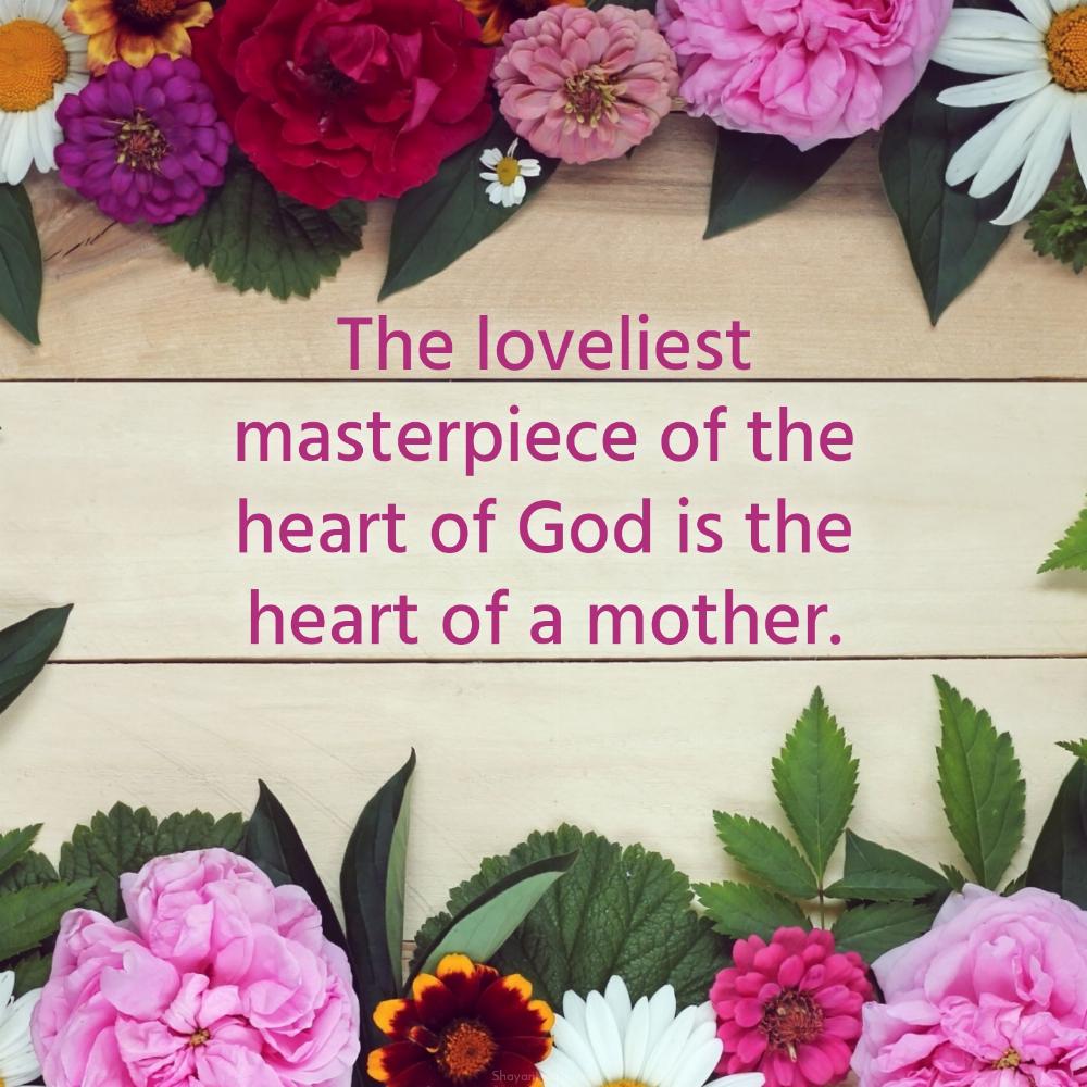 The loveliest masterpiece of the heart of God is the heart of a mother