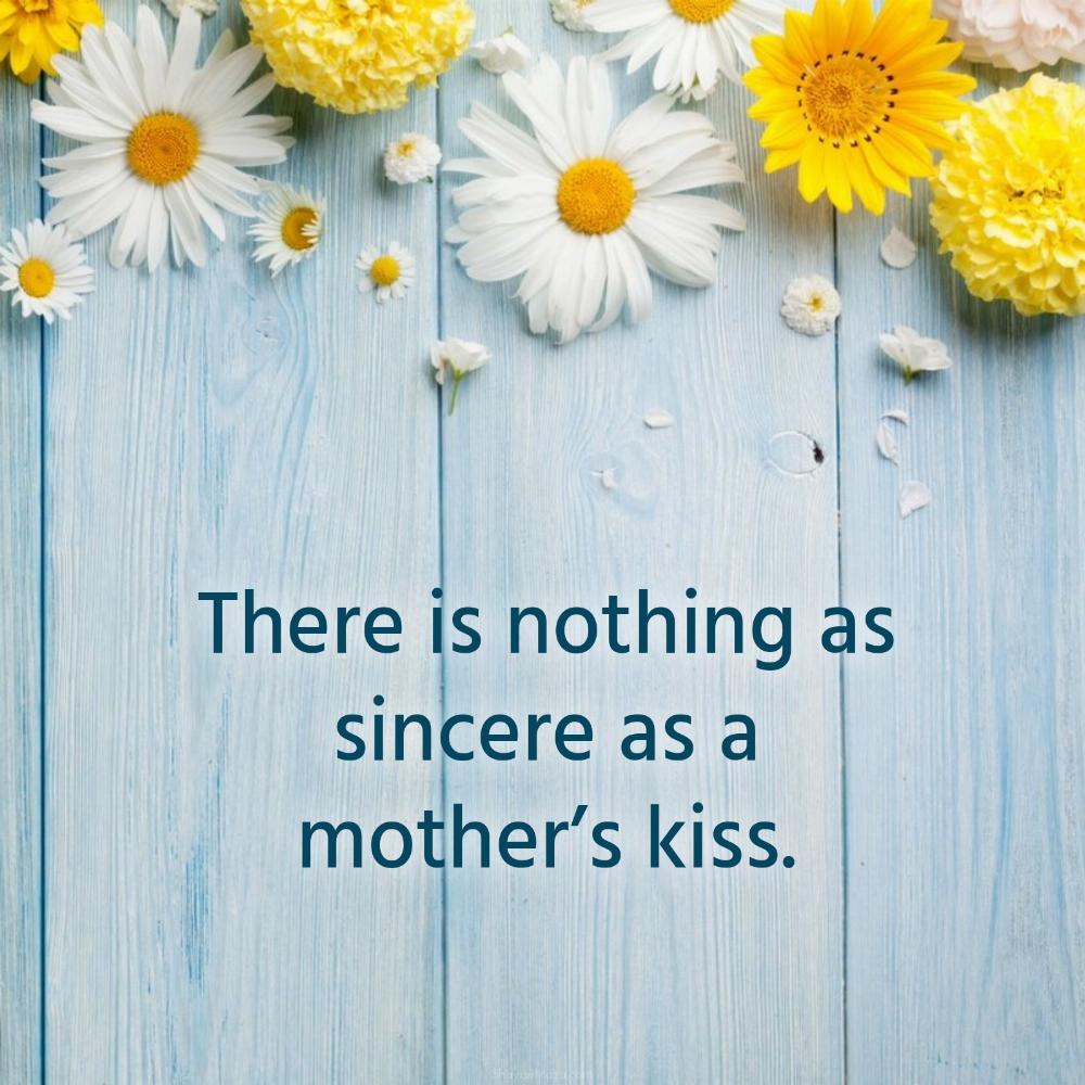 There is nothing as sincere as a mothers kiss