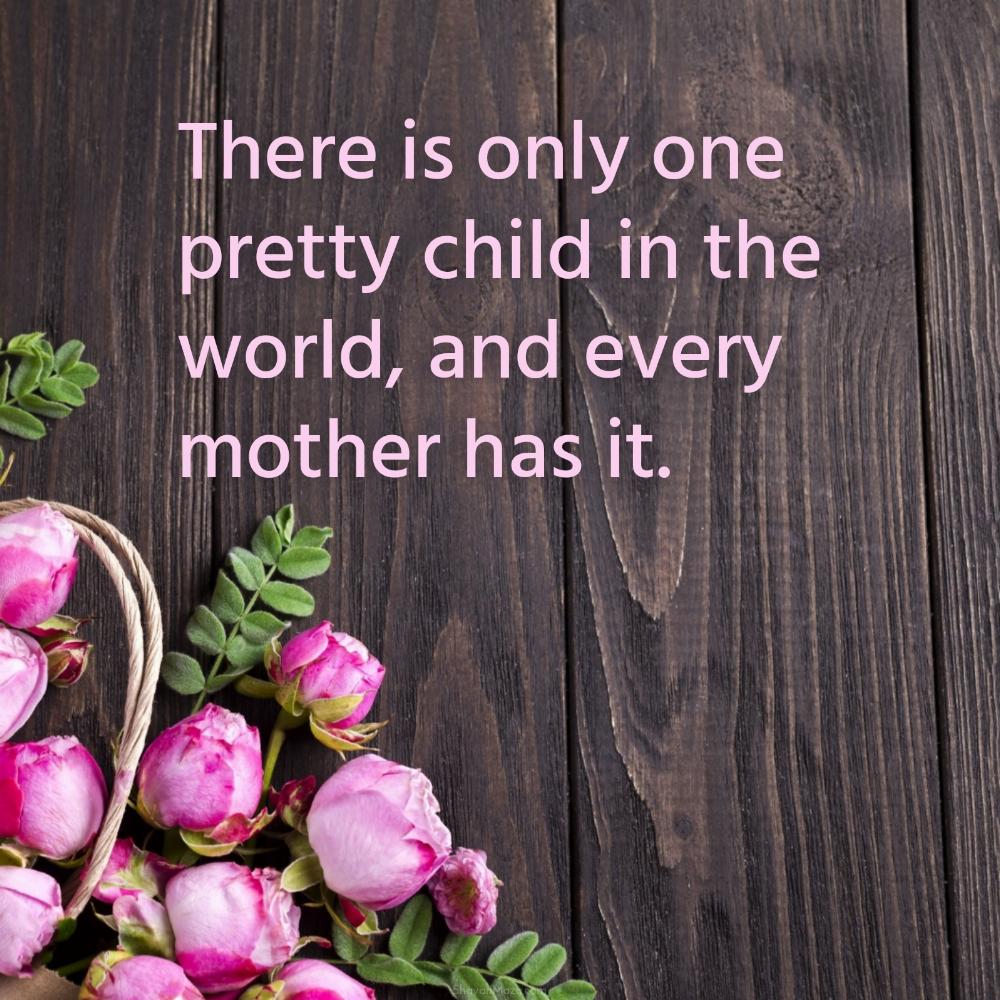 There is only one pretty child in the world and every mother has it