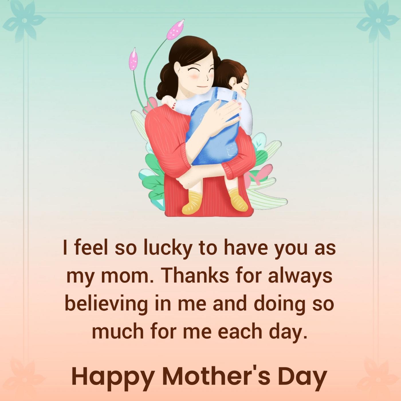 I feel so lucky to have you as my mom
