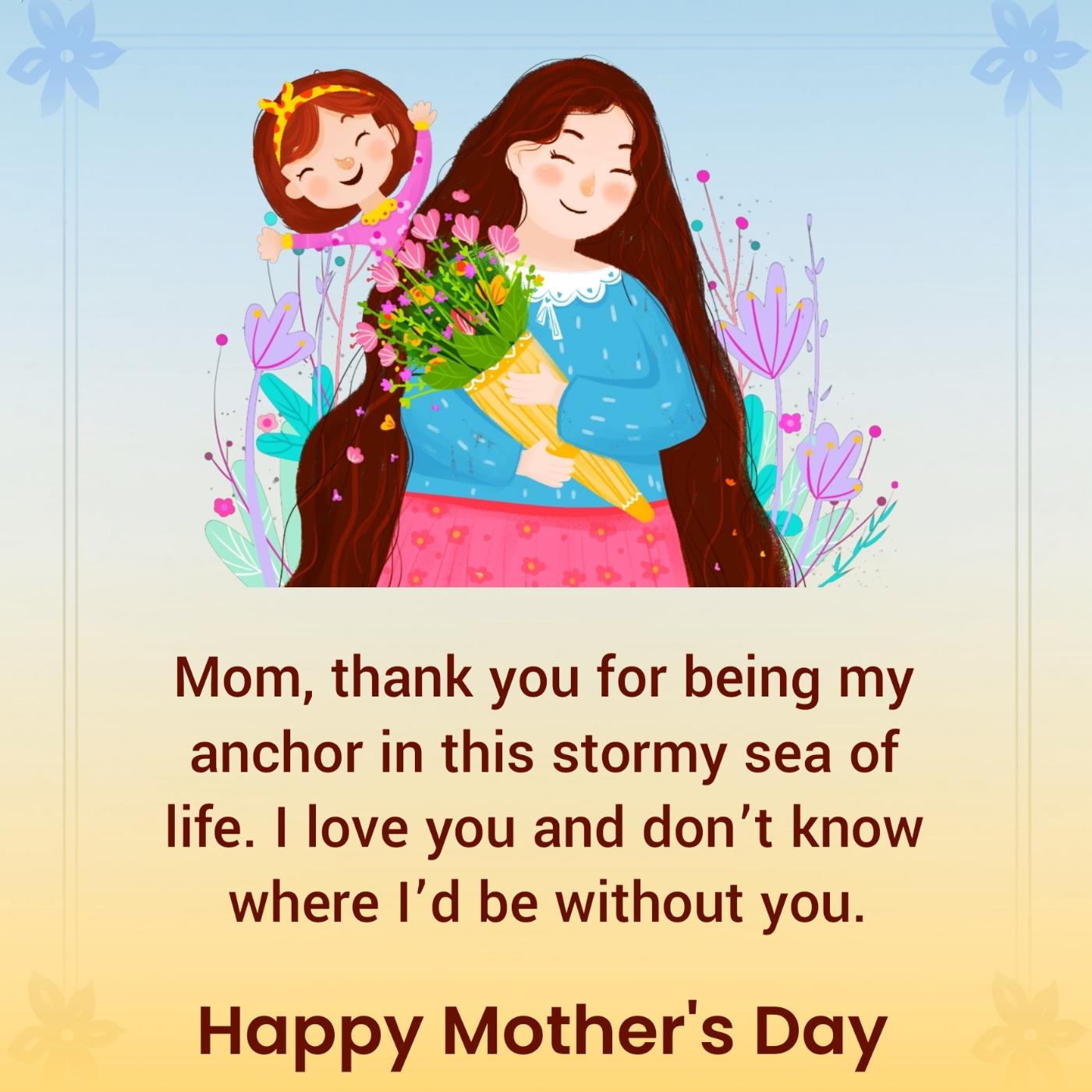 Mom thank you for being my anchor in this stormy sea of life