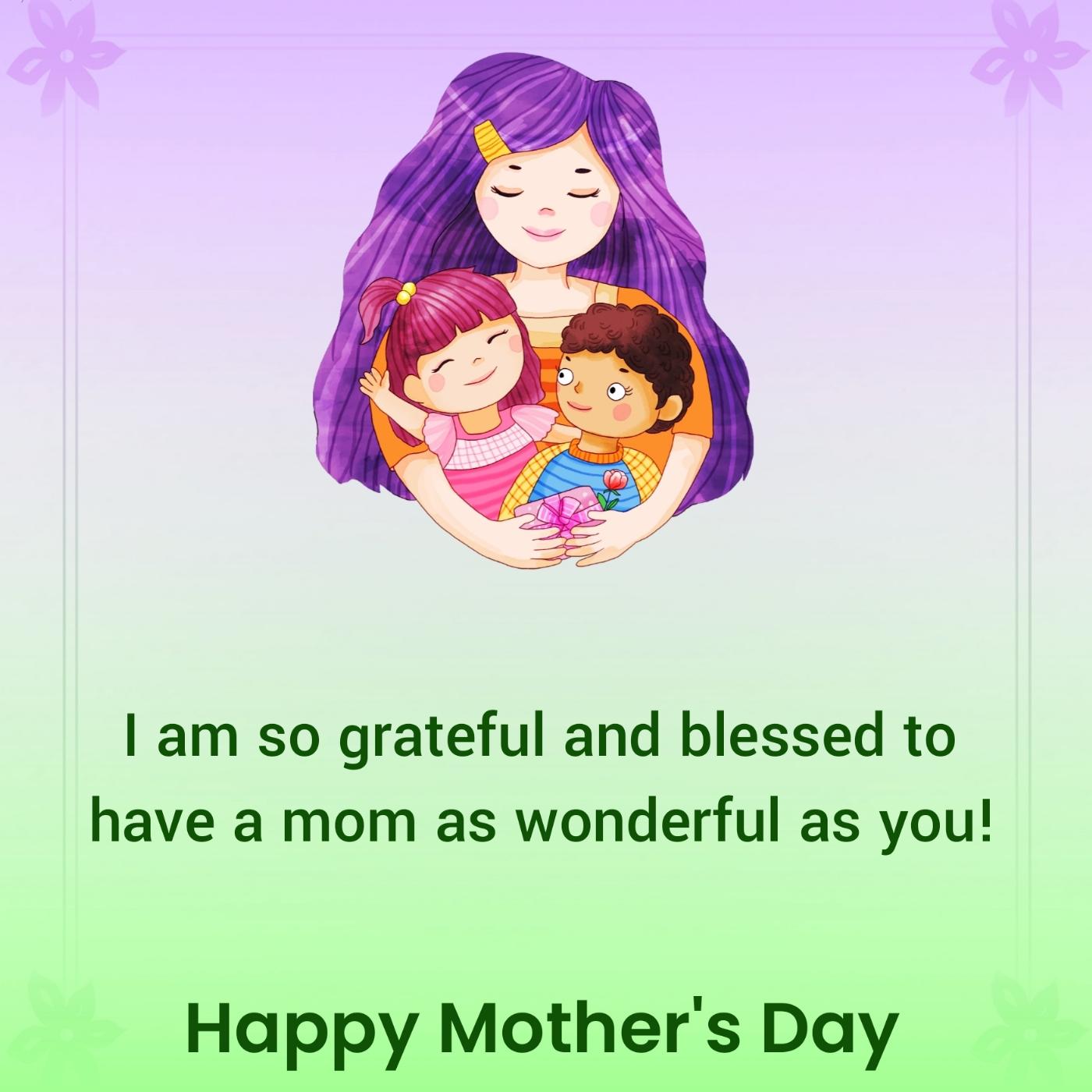 am so grateful and blessed to have a mom