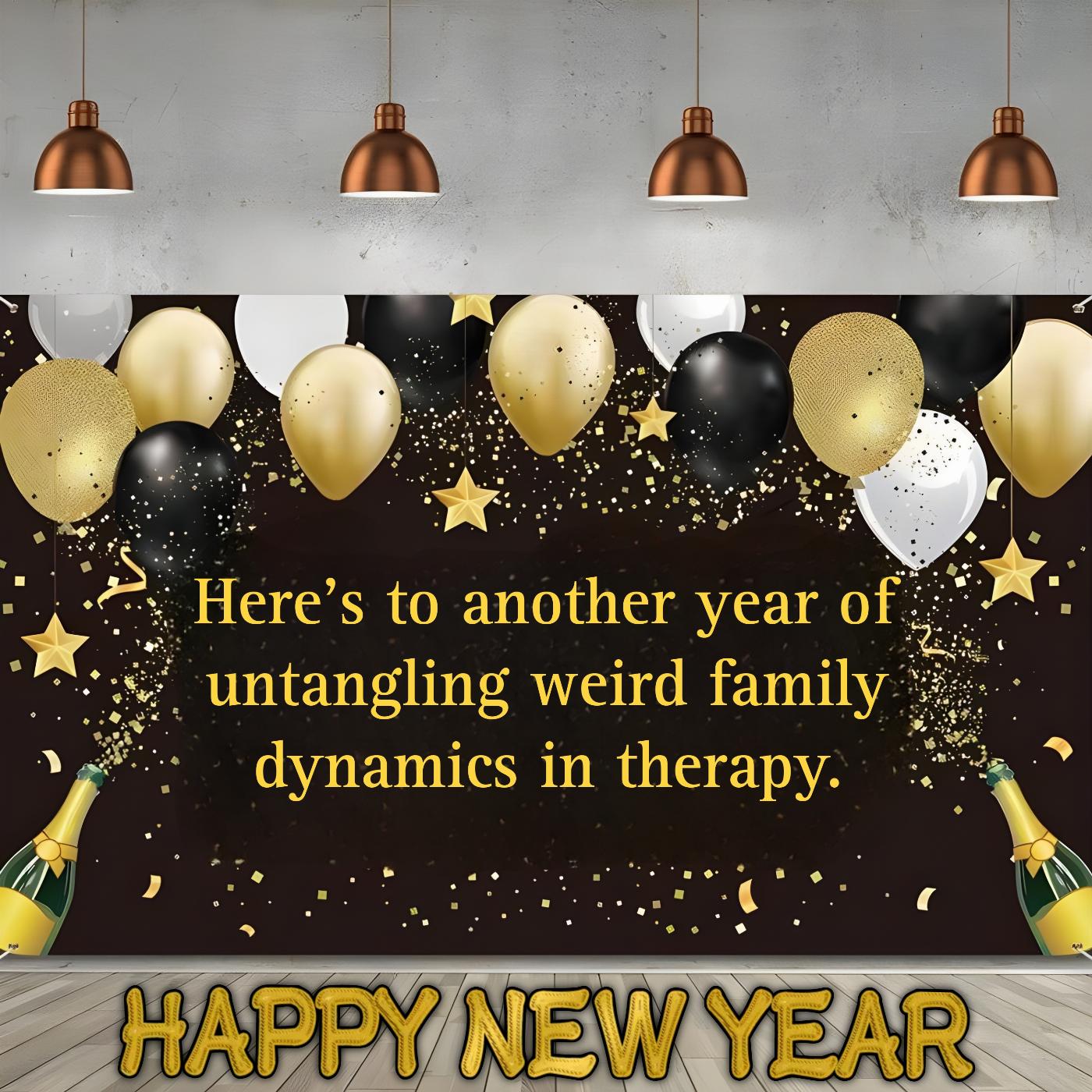 Heres to another year of untangling weird family dynamics in therapy