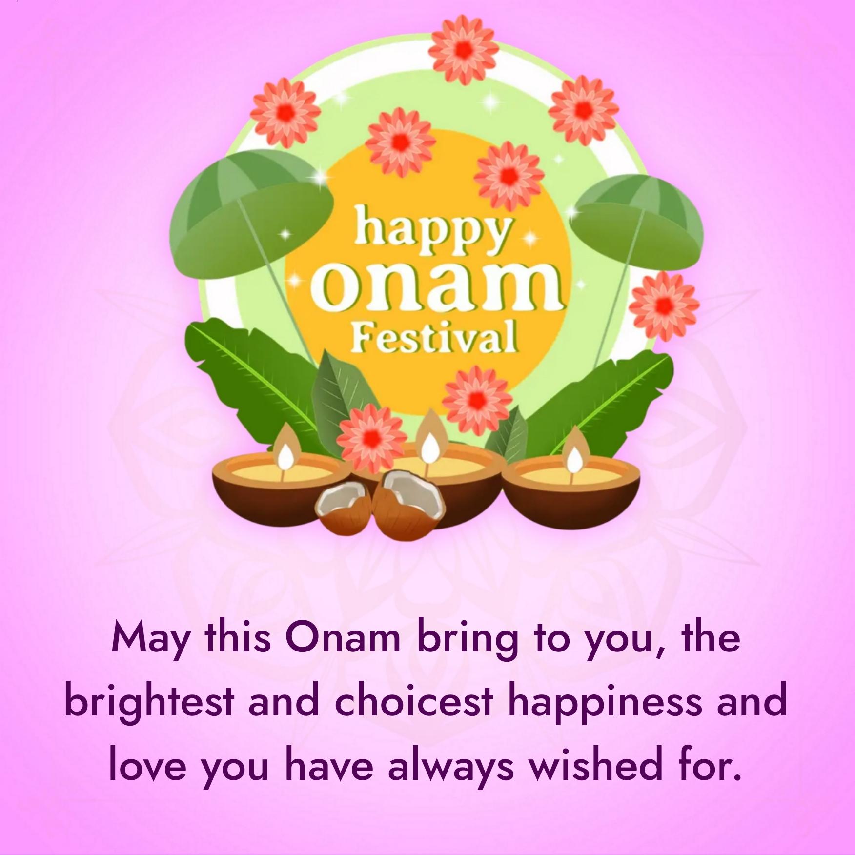 May this Onam bring to you the brightest and choicest happiness