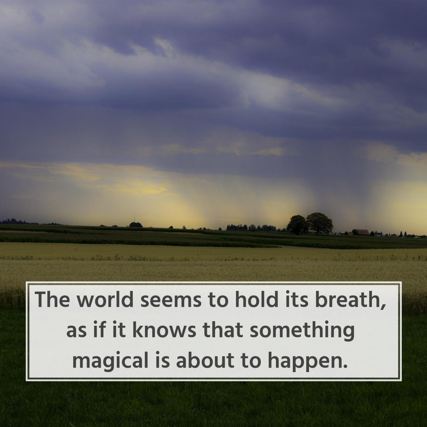 The world seems to hold its breath as if it knows