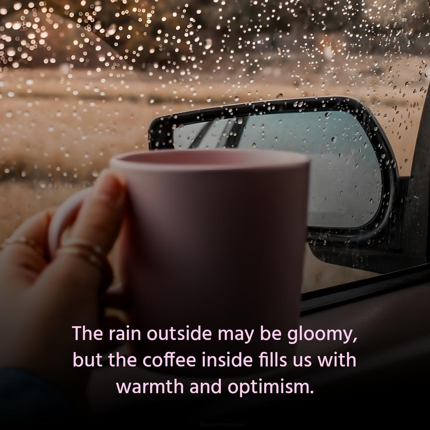 The rain outside may be gloomy but the coffee inside fills us