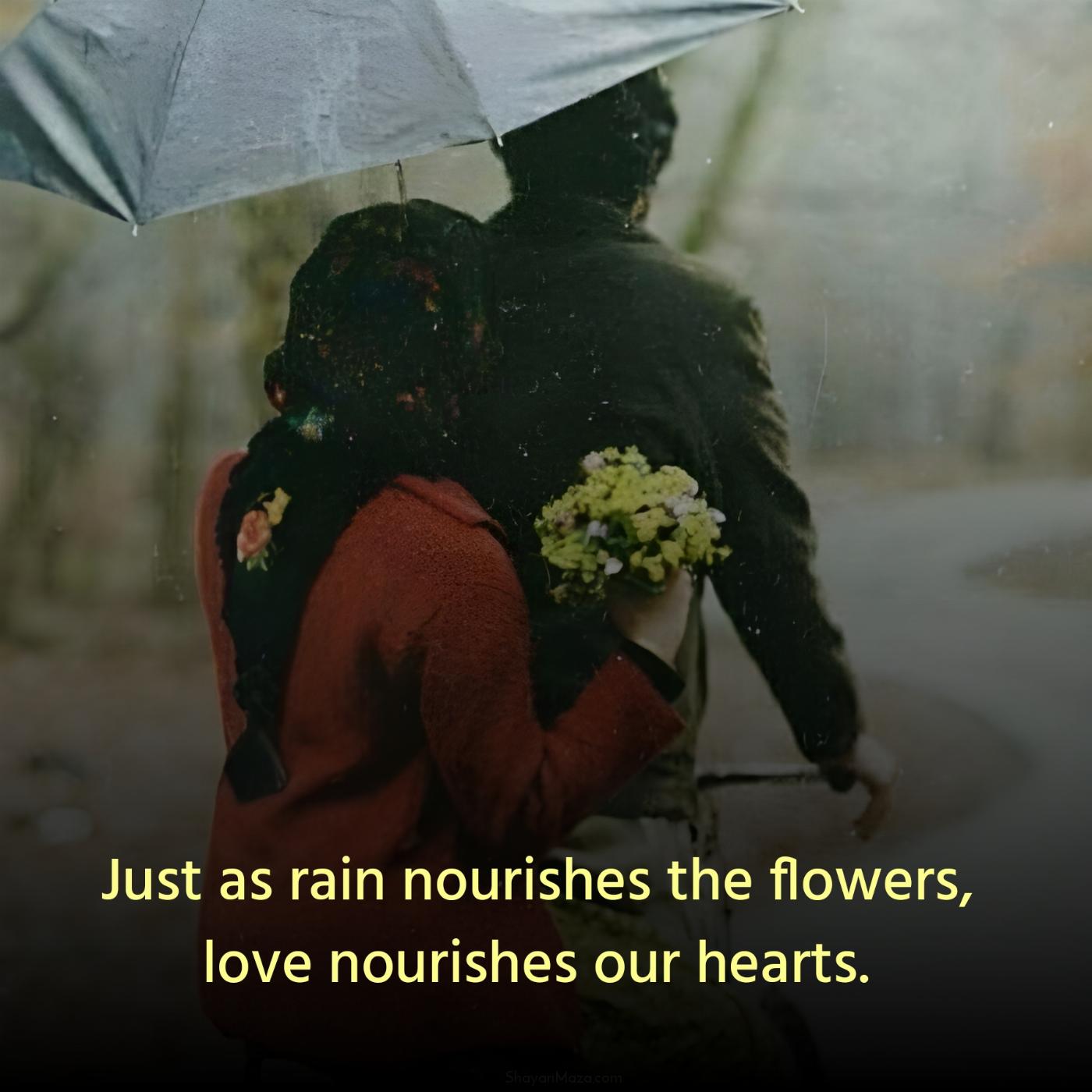 Just as rain nourishes the flowers love nourishes our hearts
