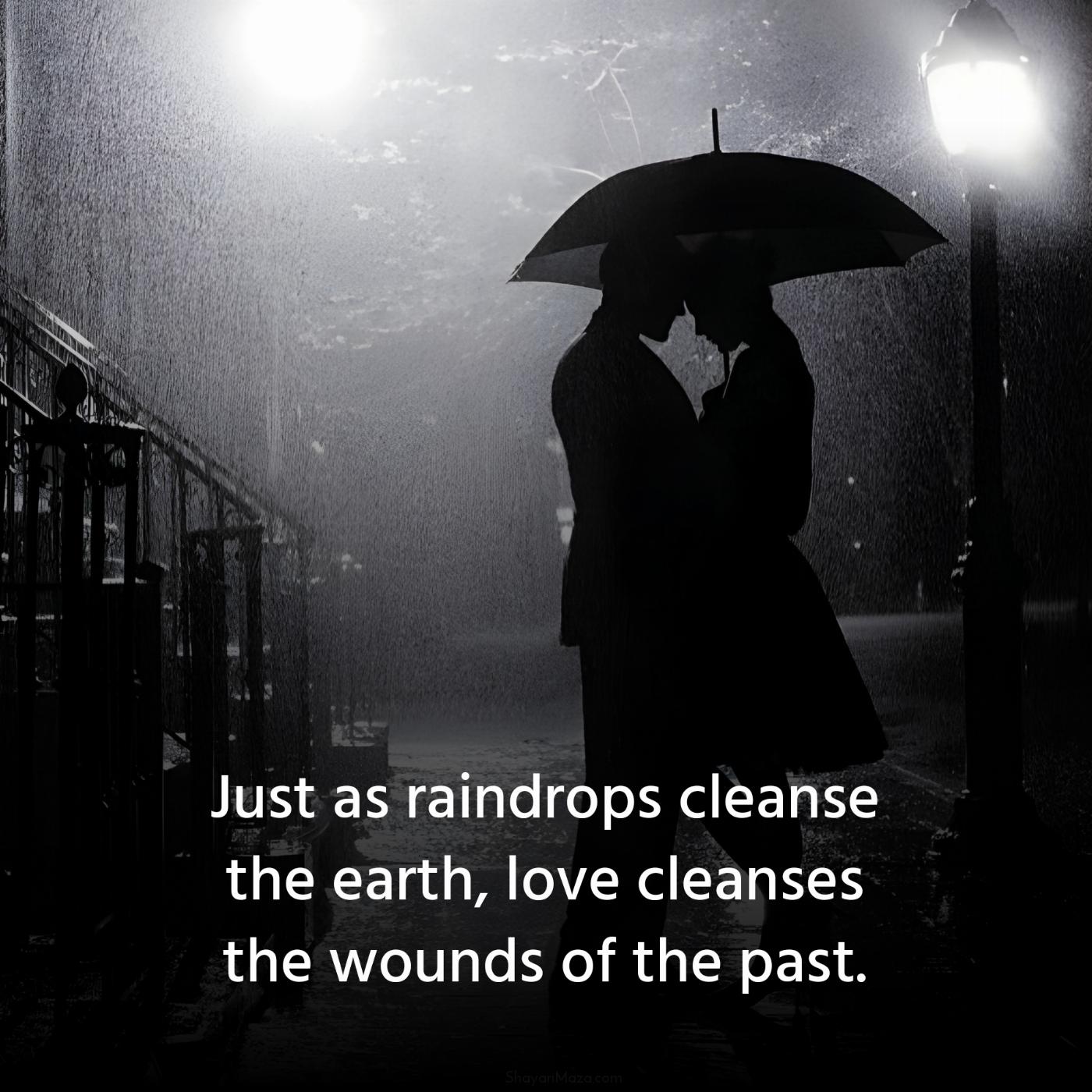 Just as raindrops cleanse the earth love cleanses the wounds
