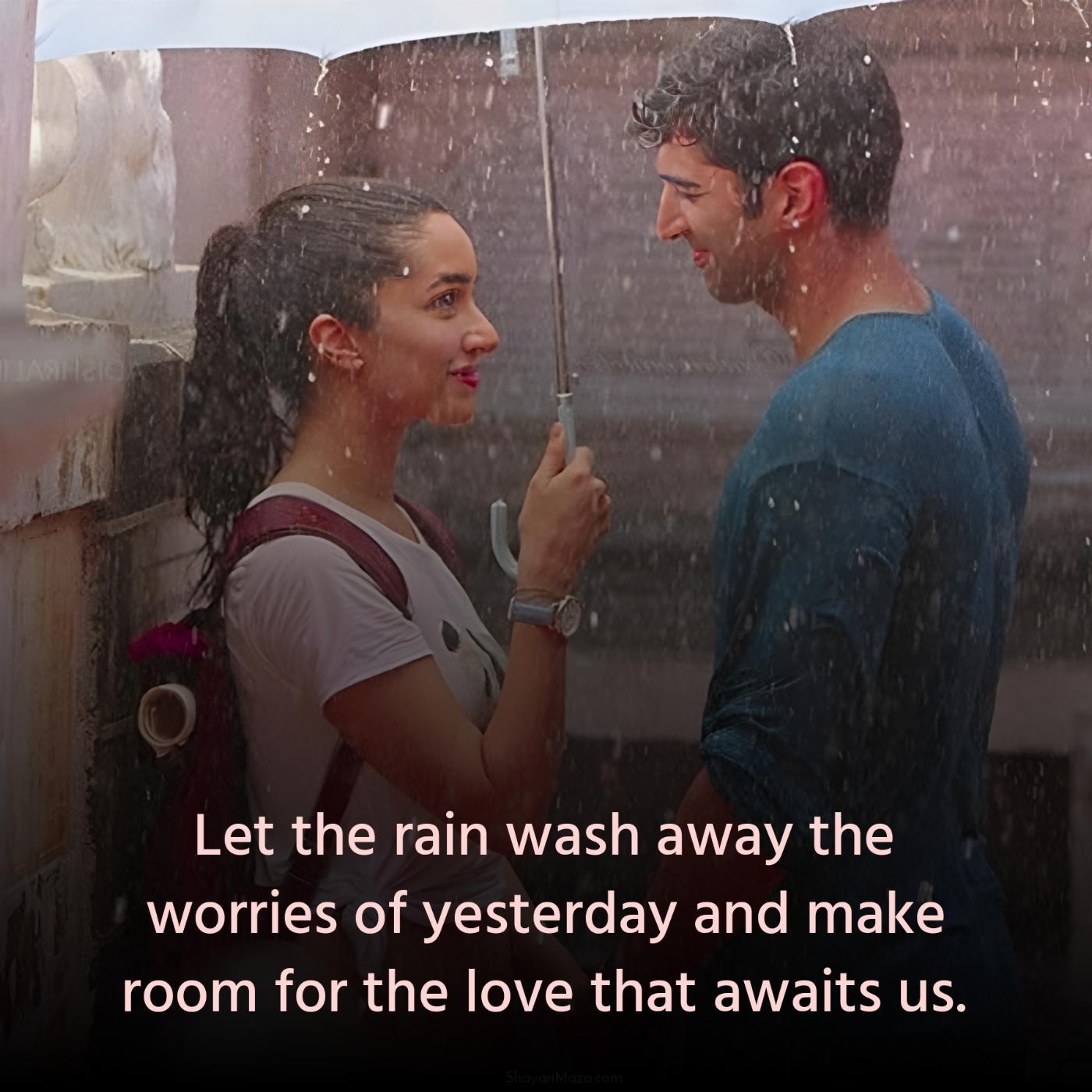Let the rain wash away the worries of yesterday and make room for the love