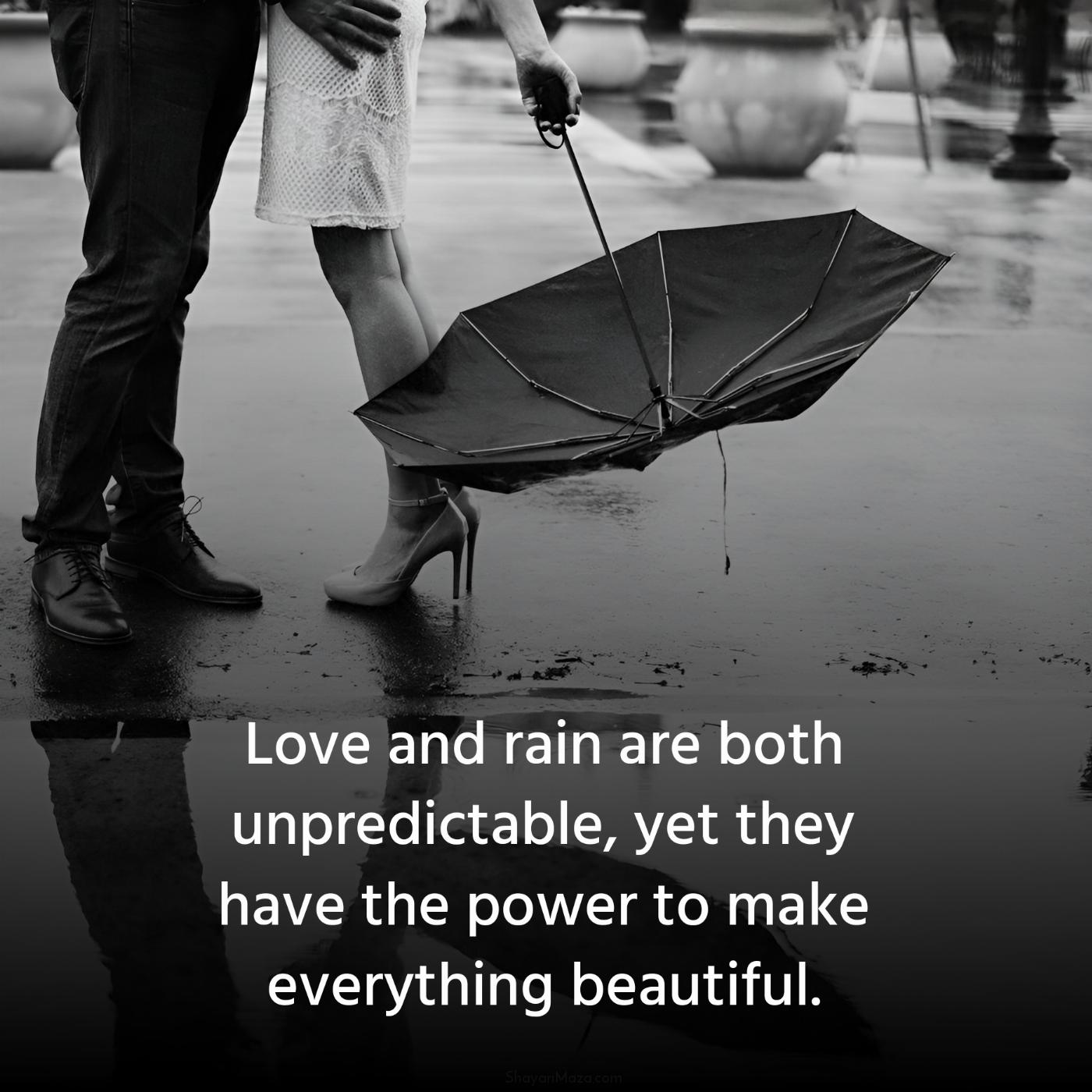 Love and rain are both unpredictable yet they have the power
