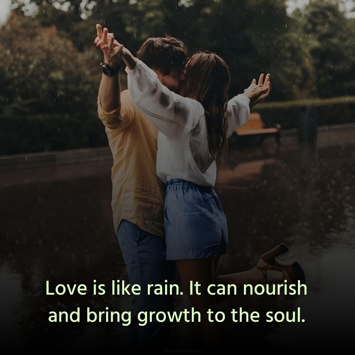 Love is like rain It can nourish and bring growth to the soul