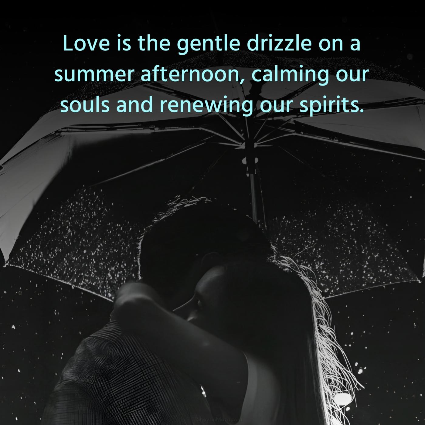 Love is the gentle drizzle on a summer afternoon calming our souls