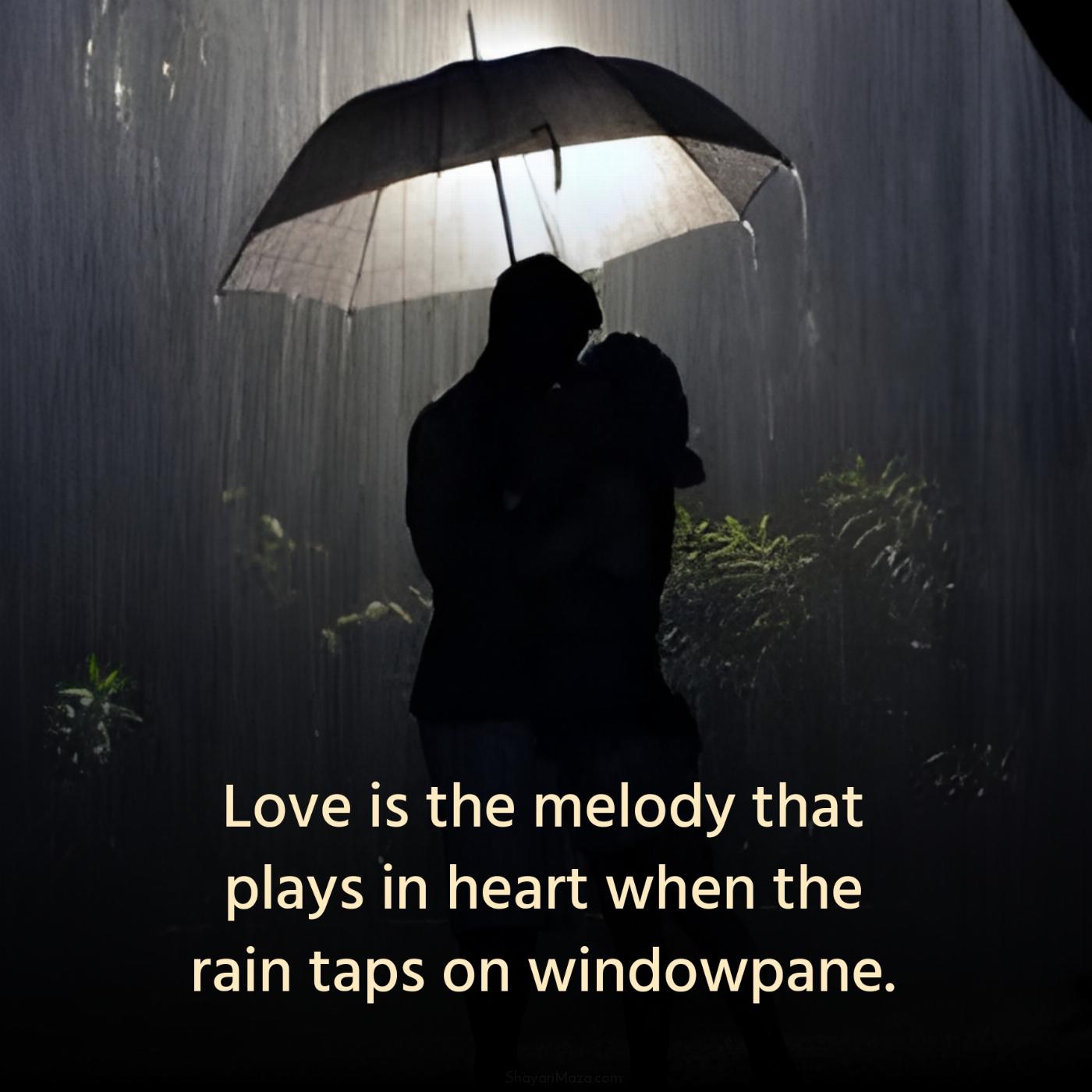 Love is the melody that plays in heart when the rain taps on windowpane