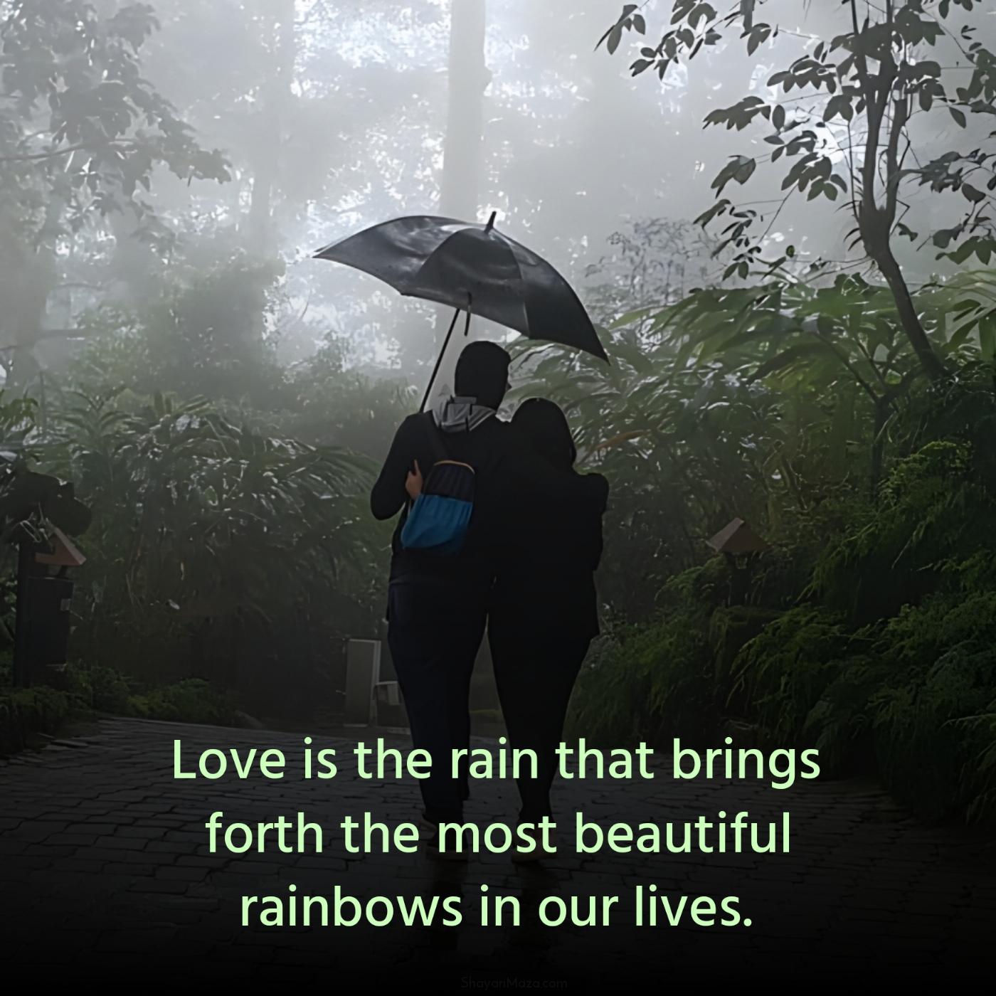 Love is the rain that brings forth the most beautiful rainbows