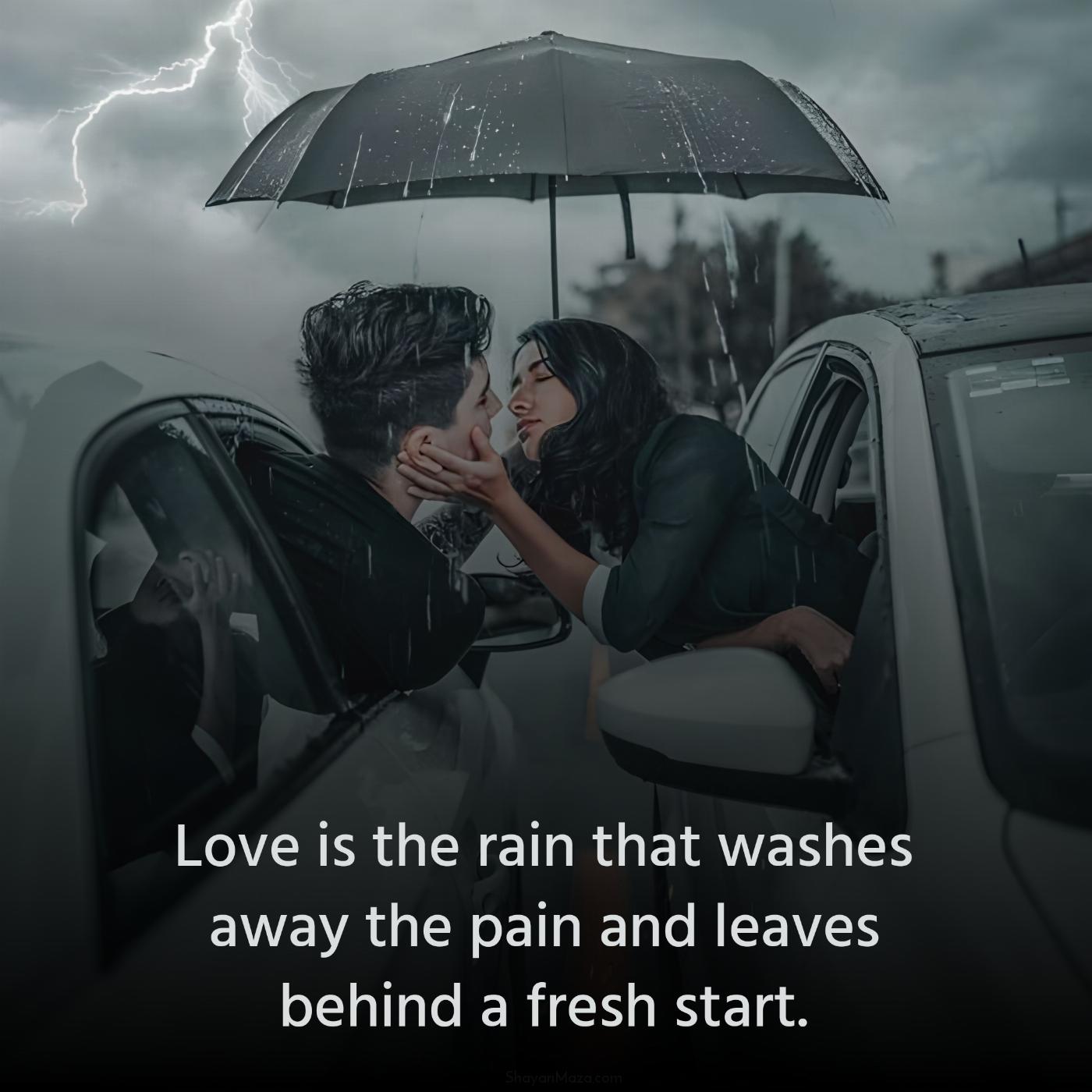Love is the rain that washes away the pain and leaves behind