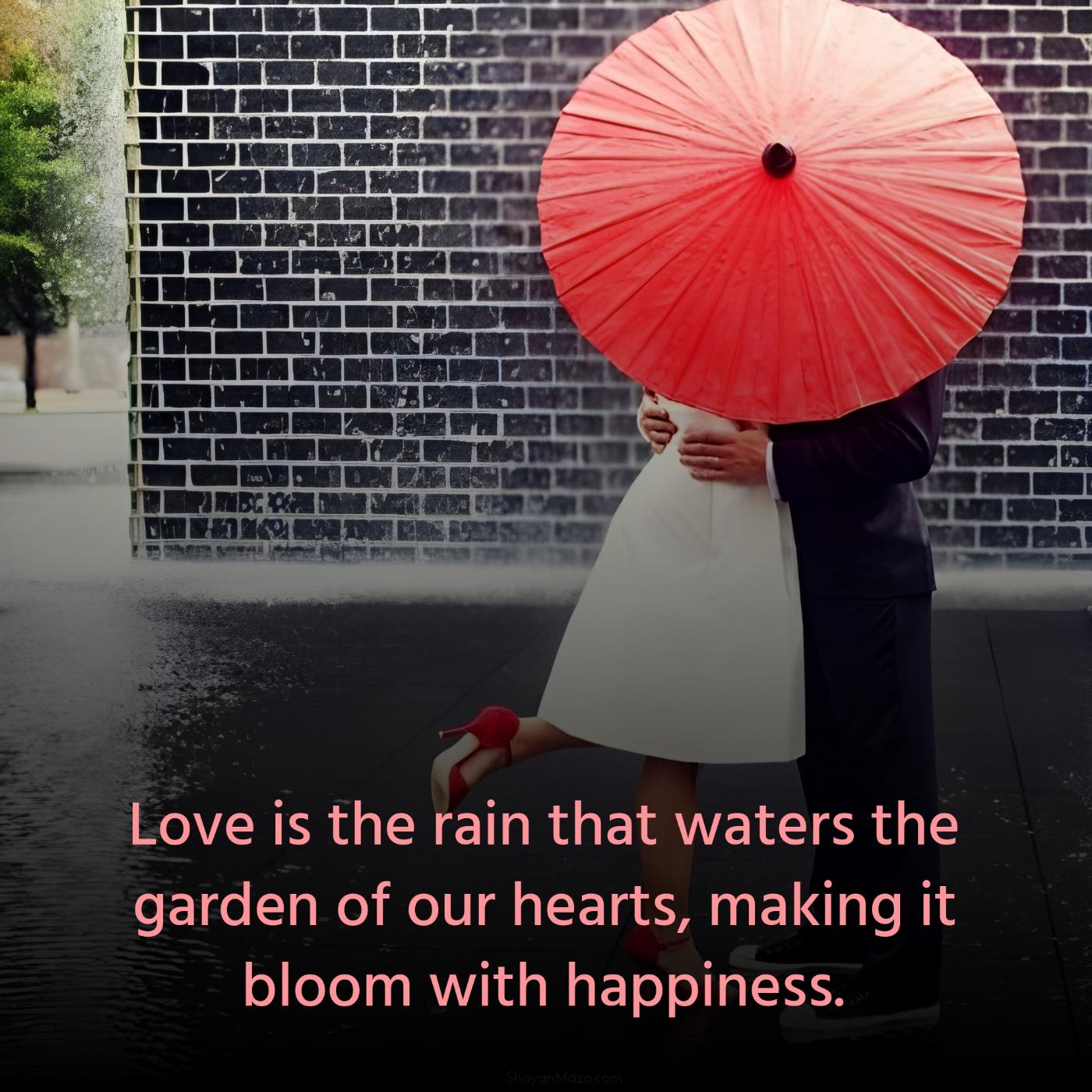 Love is the rain that waters the garden of our hearts