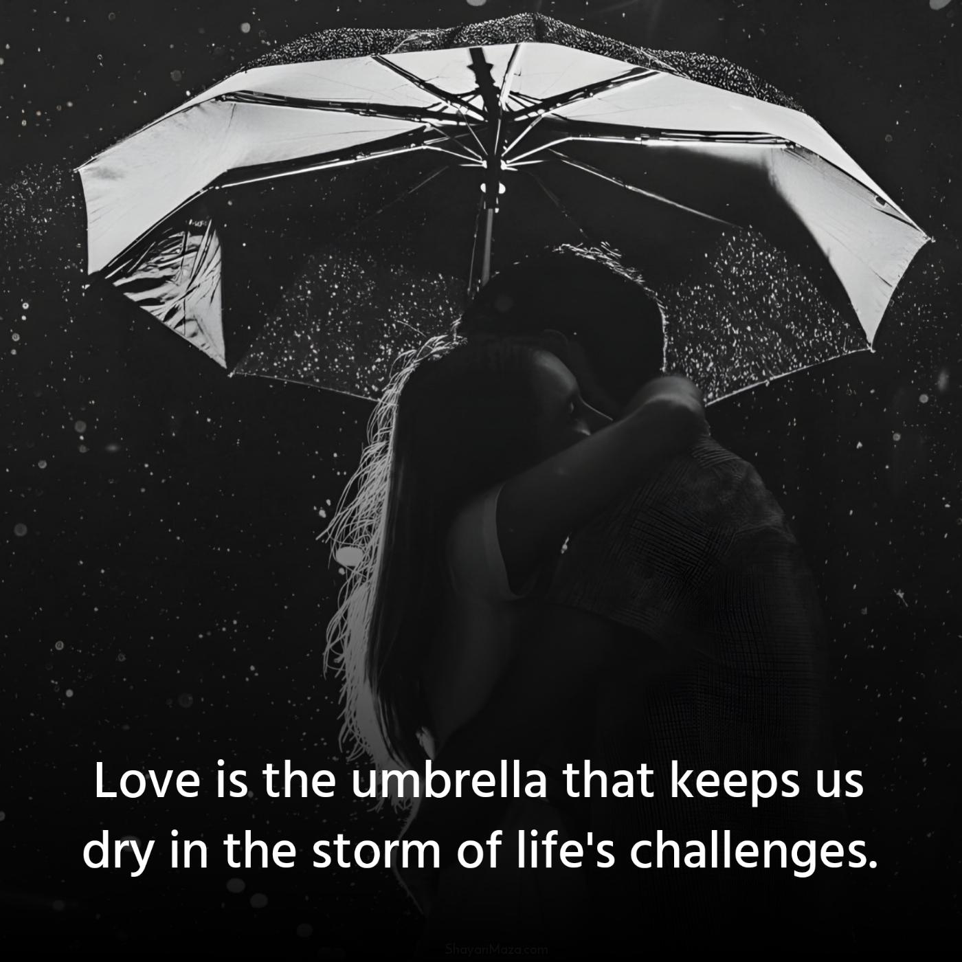 Love is the umbrella that keeps us dry in the storm