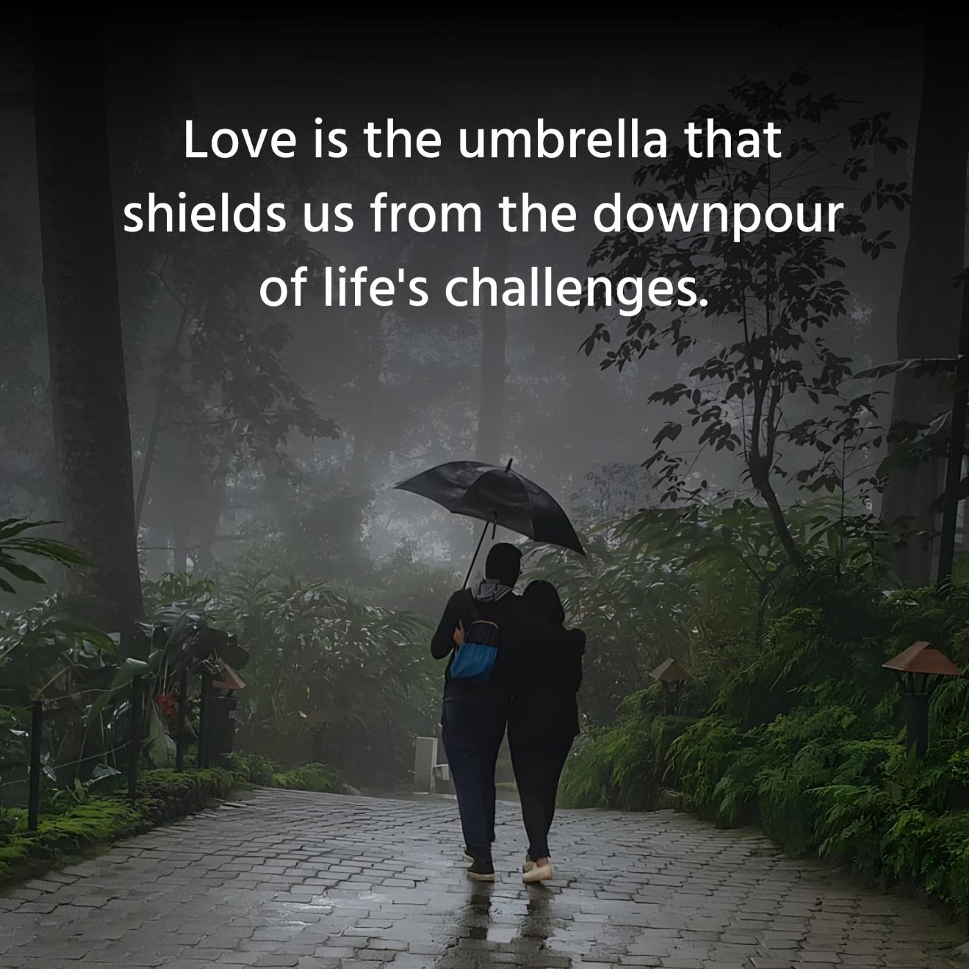 Love is the umbrella that shields us from the downpour