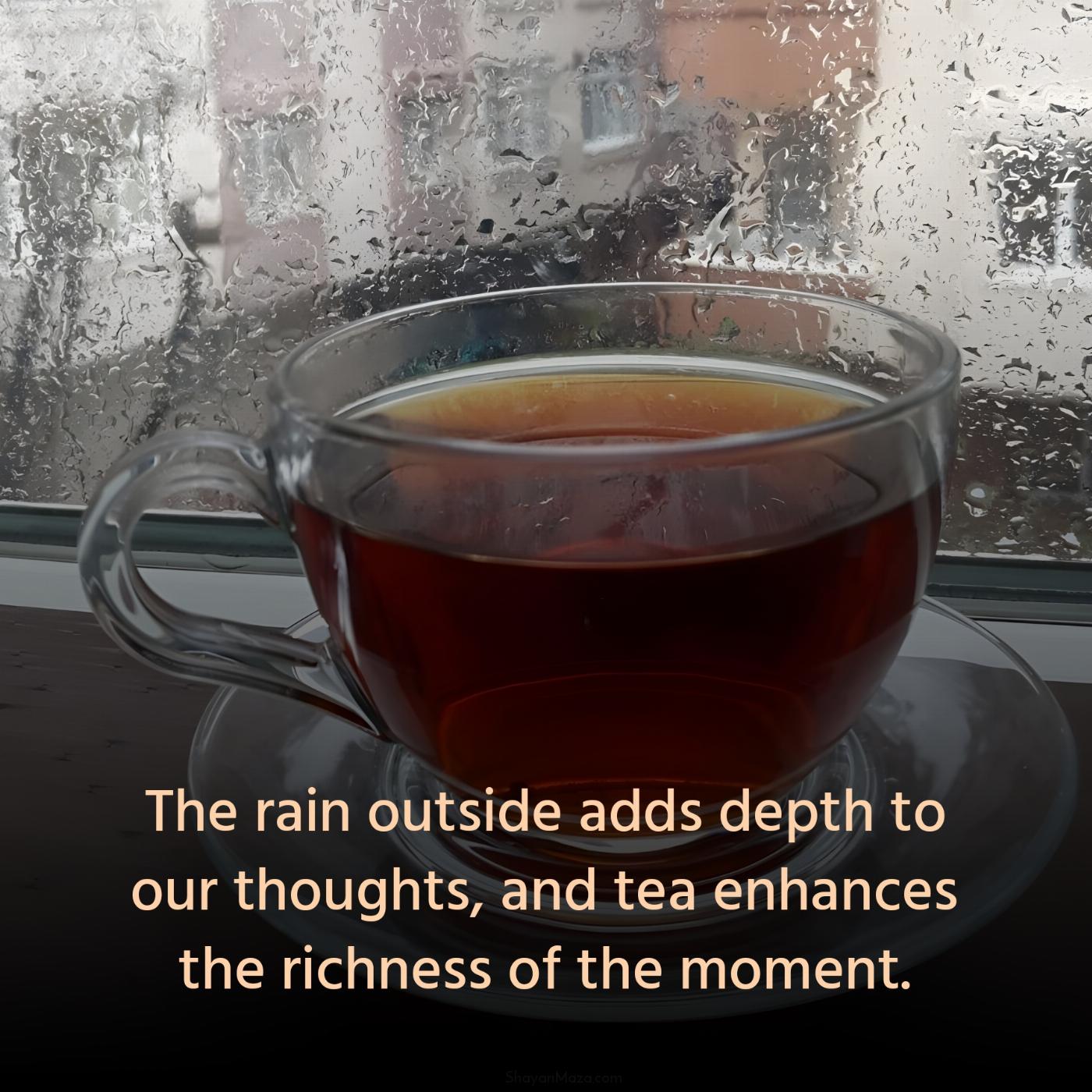 The rain outside adds depth to our thoughts and tea enhances the richness