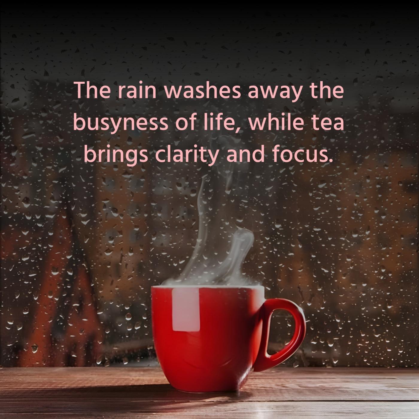 The rain washes away the busyness of life while tea brings clarity