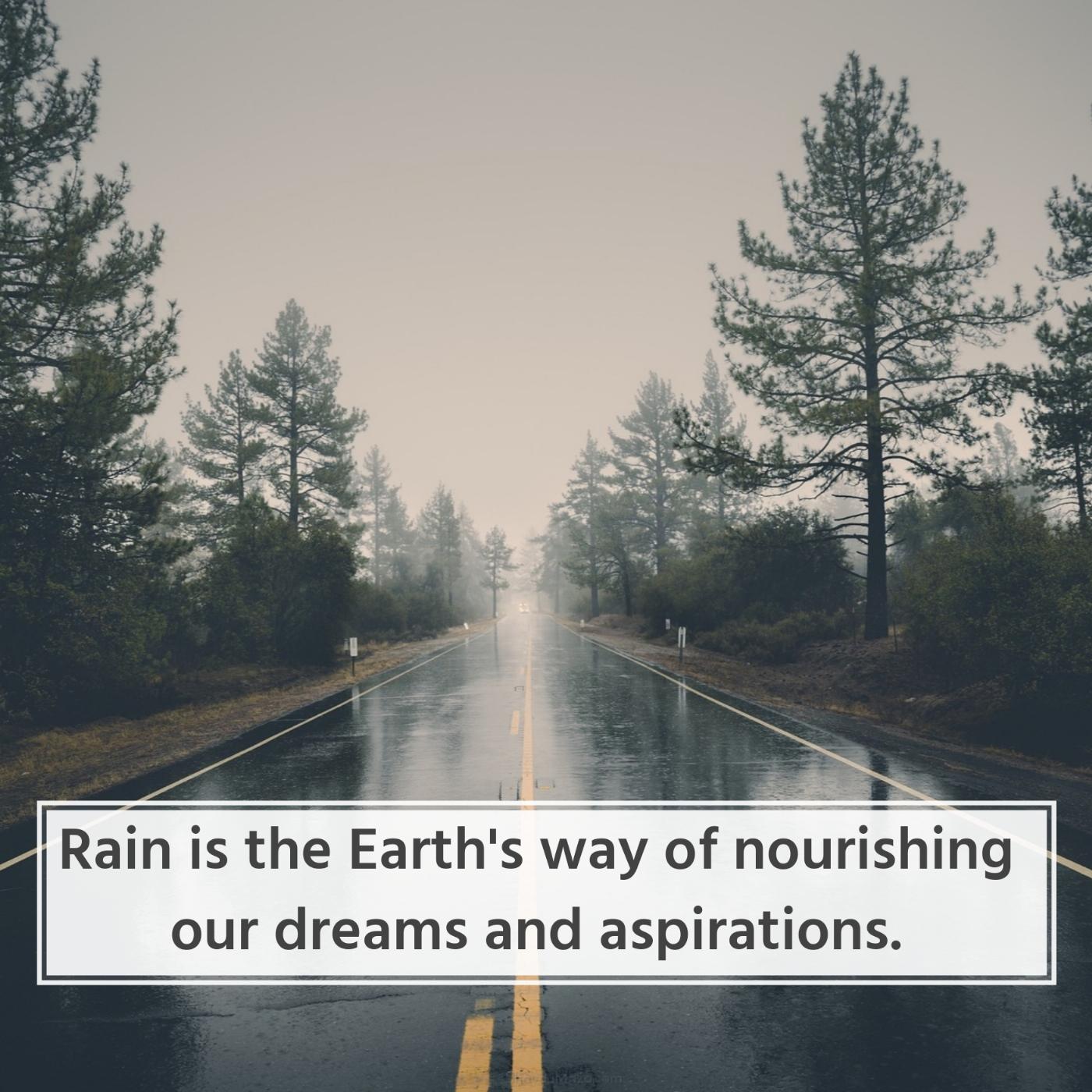 Rain is the Earth's way of nourishing our dreams and aspirations