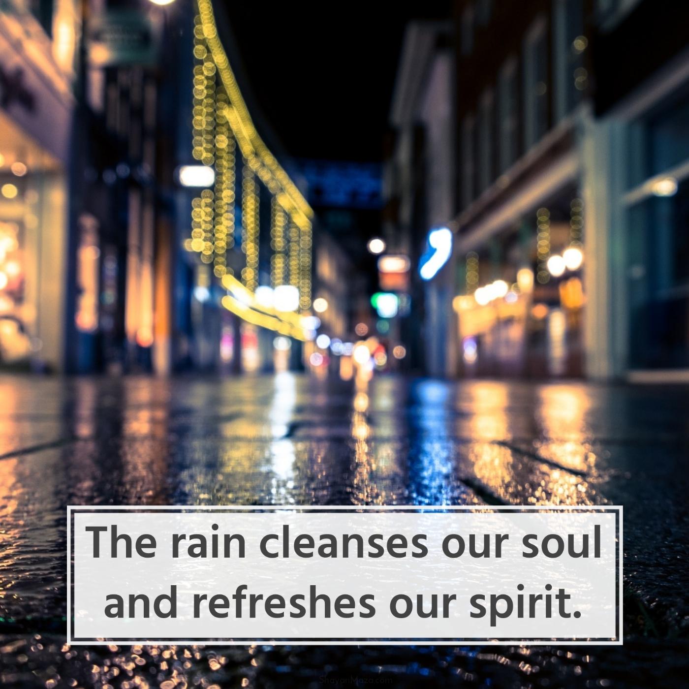 The rain cleanses our soul and refreshes our spirit