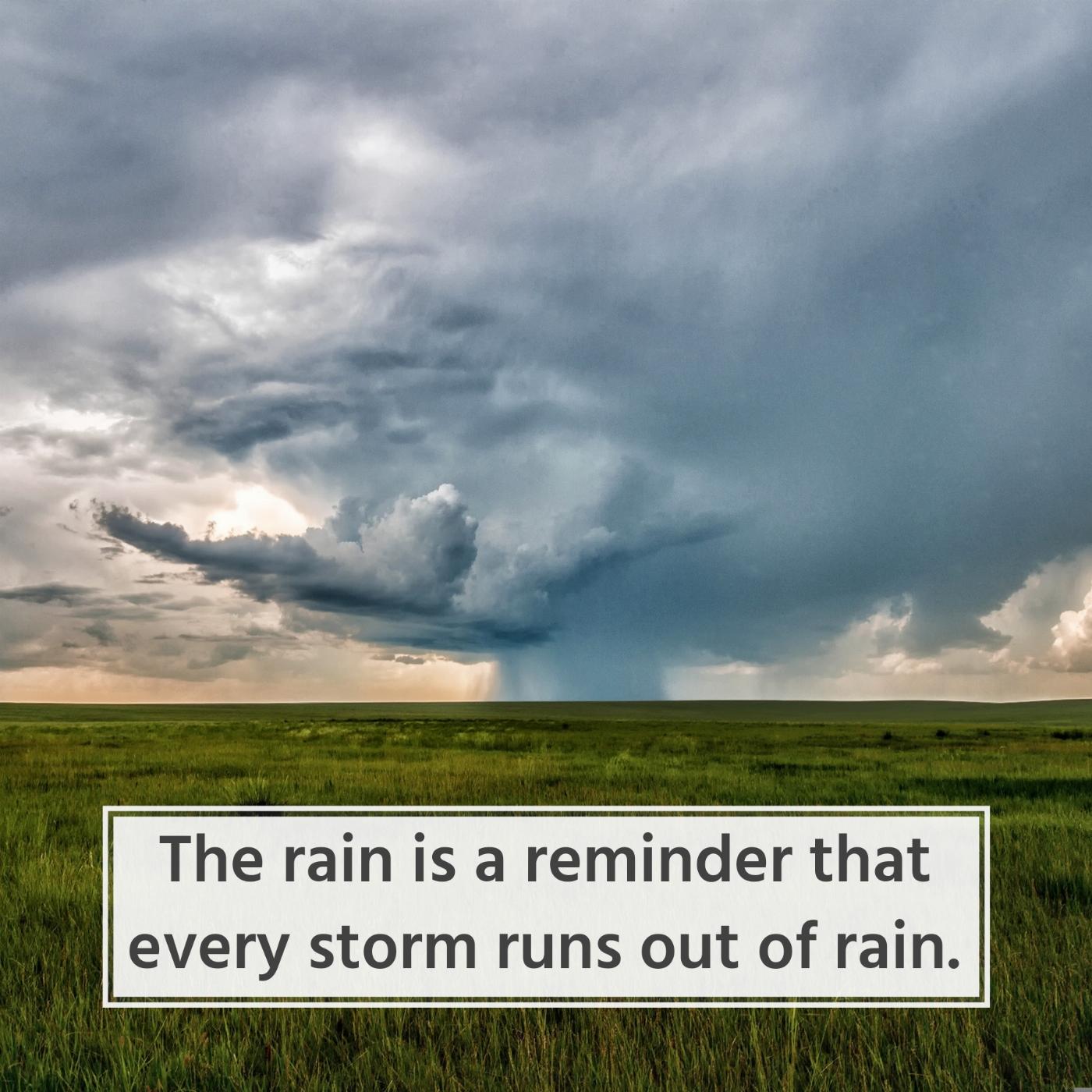 The rain is a reminder that every storm runs out of rain