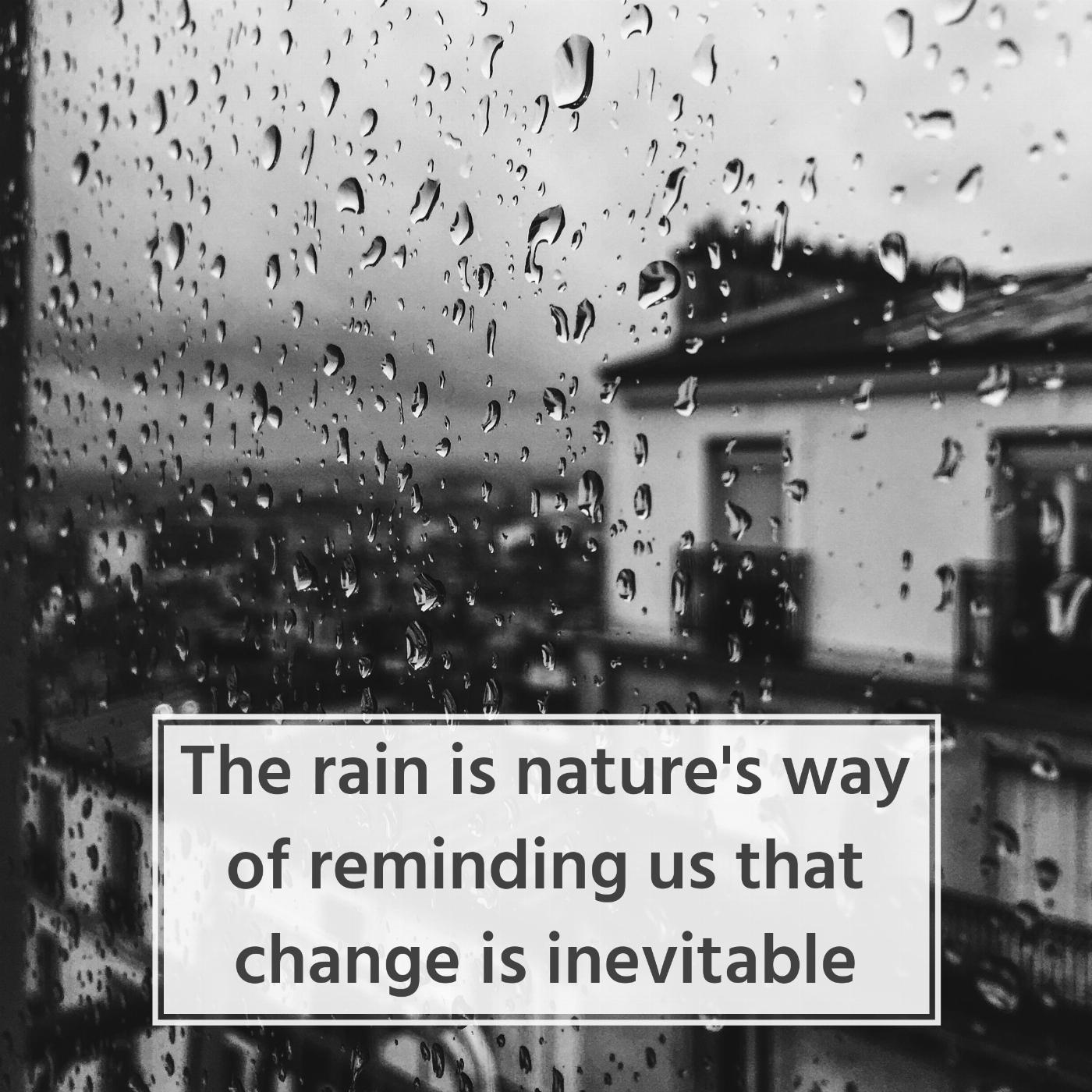 The rain is nature's way of reminding us that change is inevitable